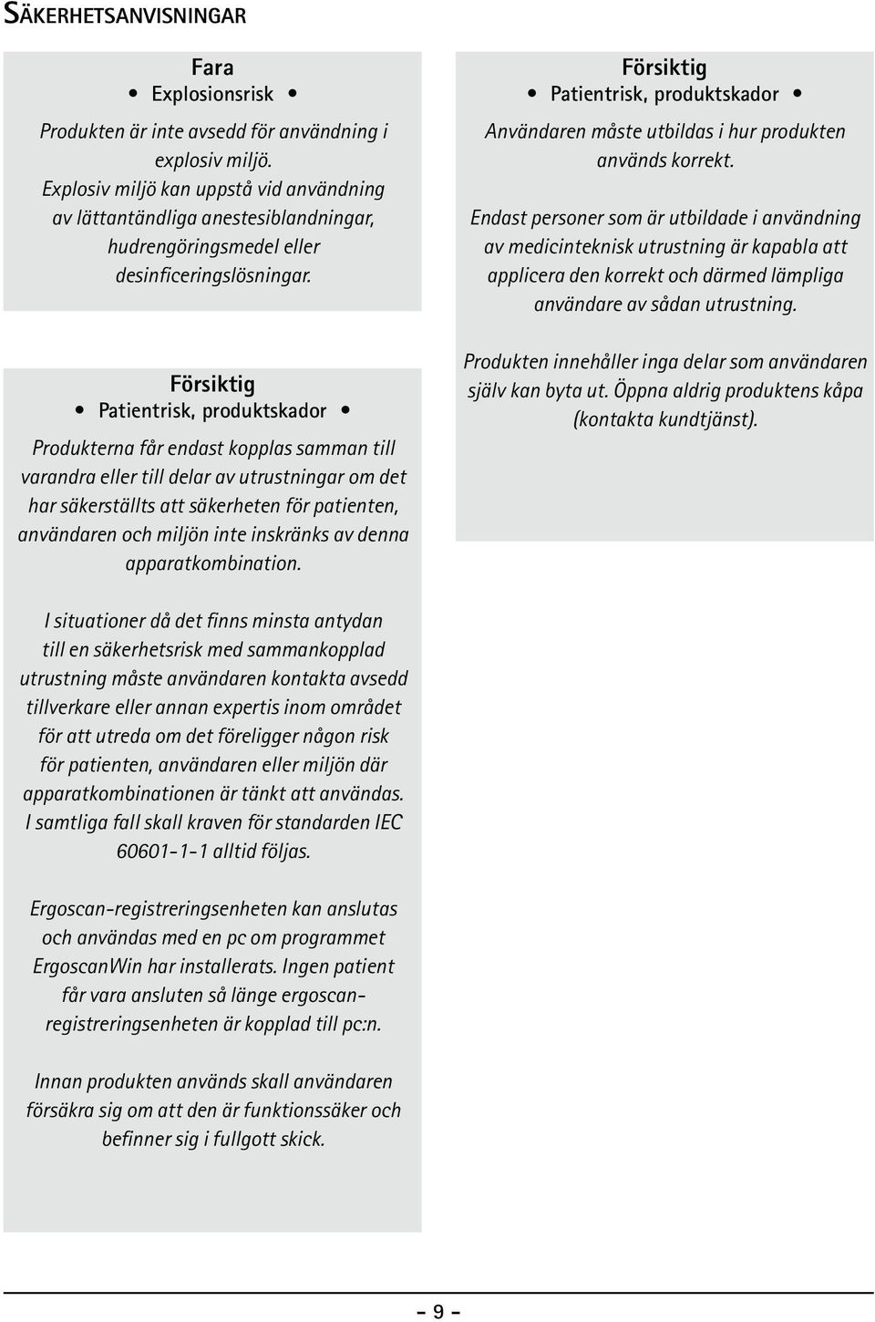 Försiktig Patientrisk, produktskador Produkterna får endast kopplas samman till varandra eller till delar av utrustningar om det har säkerställts att säkerheten för patienten, användaren och miljön