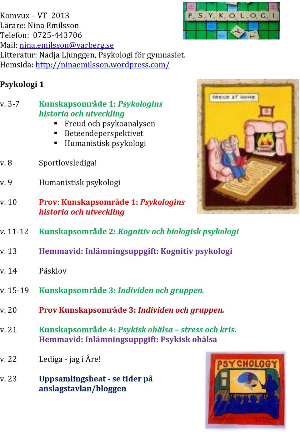 10 Prov: Kunskapsområde 1: Psykologins historia utveckling v. 11-12 Kunskapsområde 2: Kognitiv biologisk psykologi v. 13 Hemmavid: Inlämningsuppgift: Kognitiv psykologi v. 14 Påsklov v.