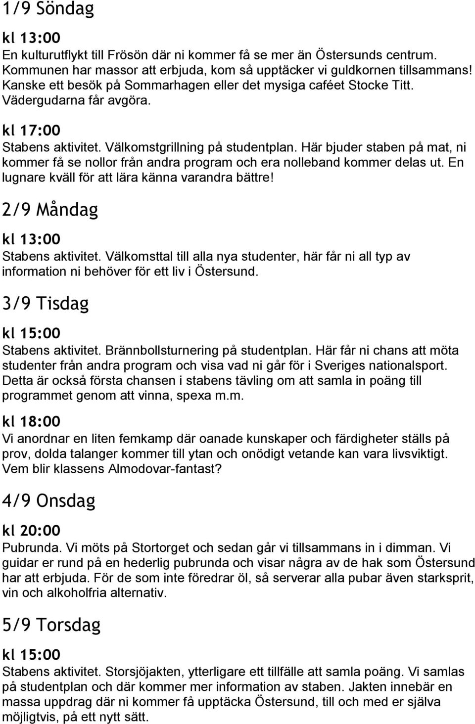 Här bjuder staben på mat, ni kommer få se nollor från andra program och era nolleband kommer delas ut. En lugnare kväll för att lära känna varandra bättre! 2/9 Måndag Stabens aktivitet.