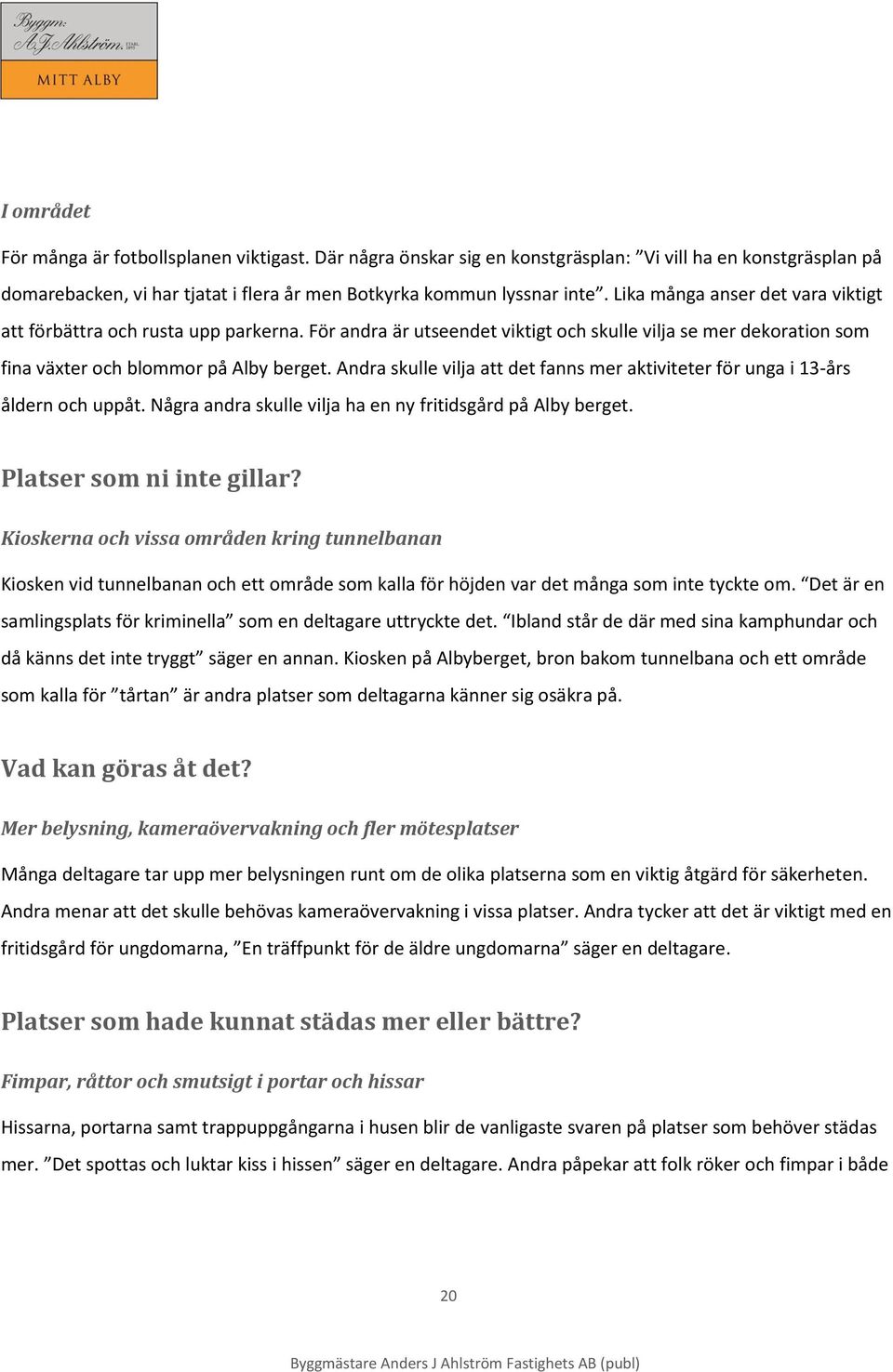 Andra skulle vilja att det fanns mer aktiviteter för unga i 13-års åldern och uppåt. Några andra skulle vilja ha en ny fritidsgård på Alby berget. Platser som ni inte gillar?