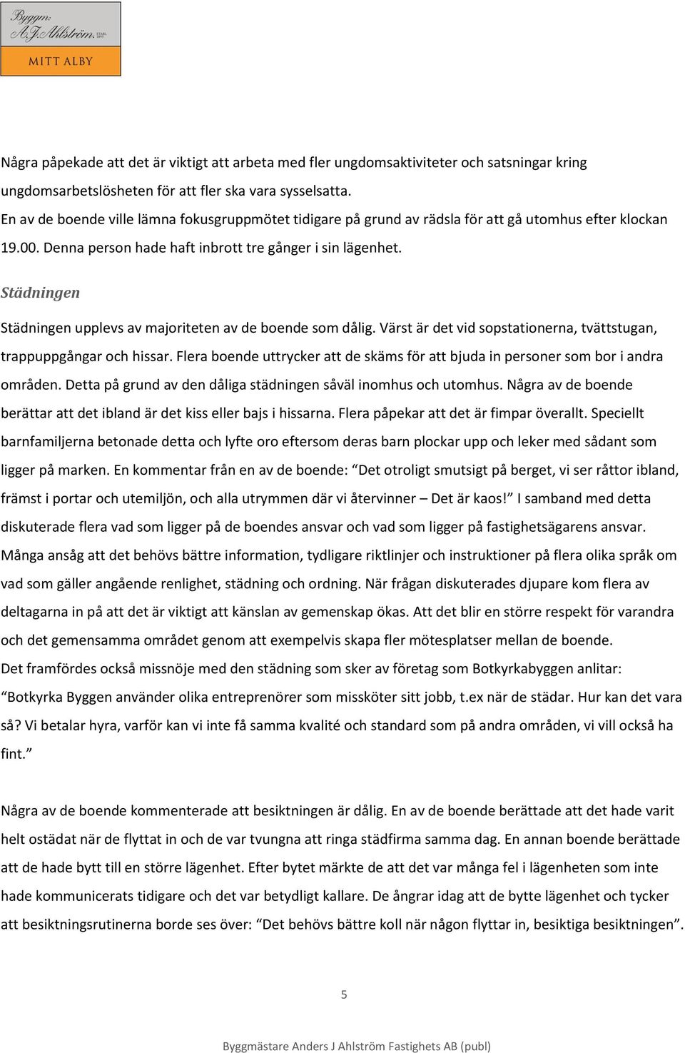 Städningen Städningen upplevs av majoriteten av de boende som dålig. Värst är det vid sopstationerna, tvättstugan, trappuppgångar och hissar.