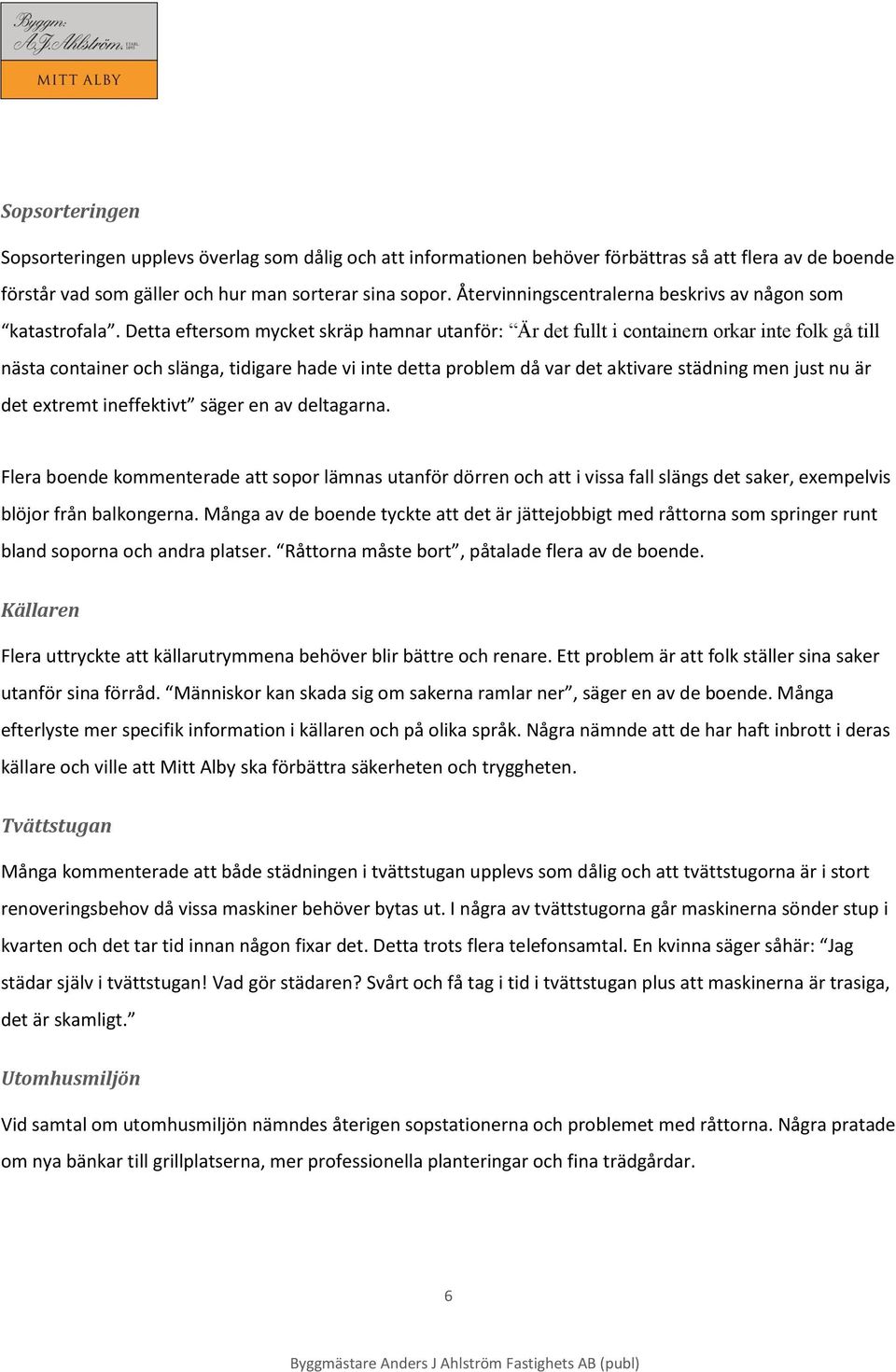 Detta eftersom mycket skräp hamnar utanför: Är det fullt i containern orkar inte folk gå till nästa container och slänga, tidigare hade vi inte detta problem då var det aktivare städning men just nu