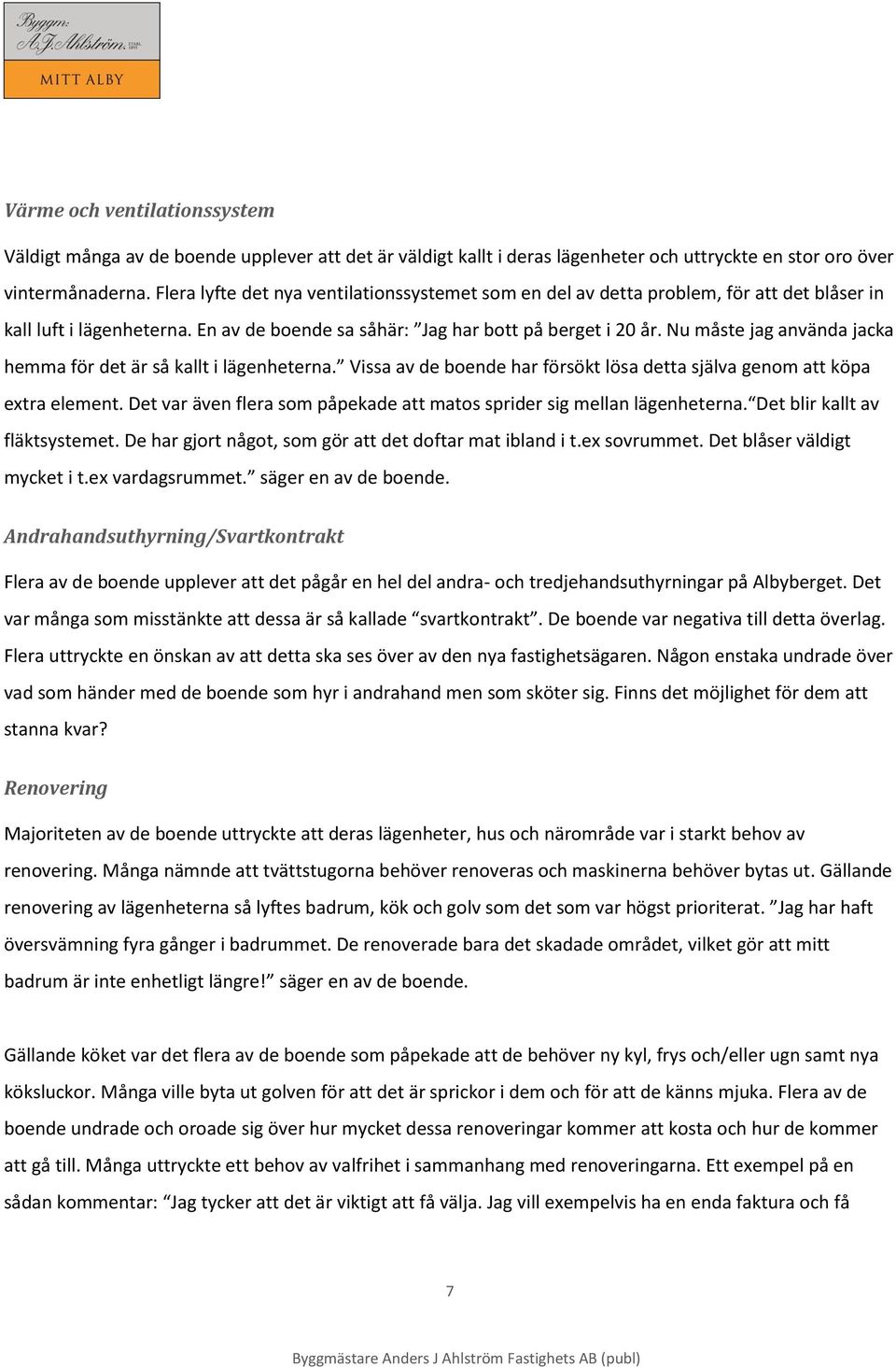 Nu måste jag använda jacka hemma för det är så kallt i lägenheterna. Vissa av de boende har försökt lösa detta själva genom att köpa extra element.