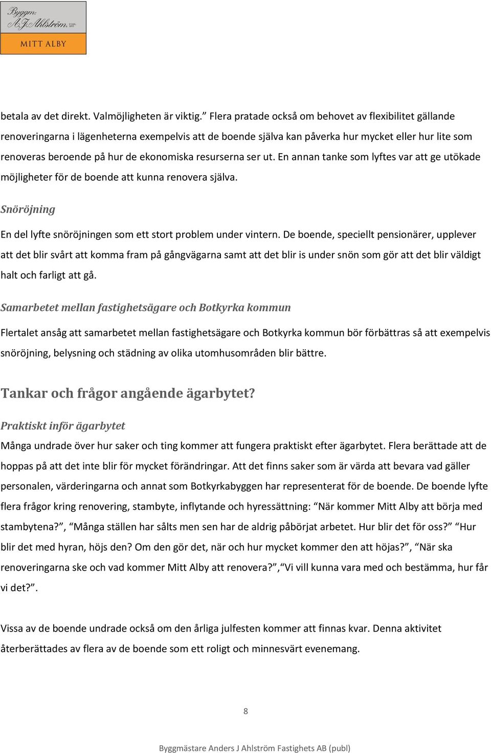 resurserna ser ut. En annan tanke som lyftes var att ge utökade möjligheter för de boende att kunna renovera själva. Snöröjning En del lyfte snöröjningen som ett stort problem under vintern.