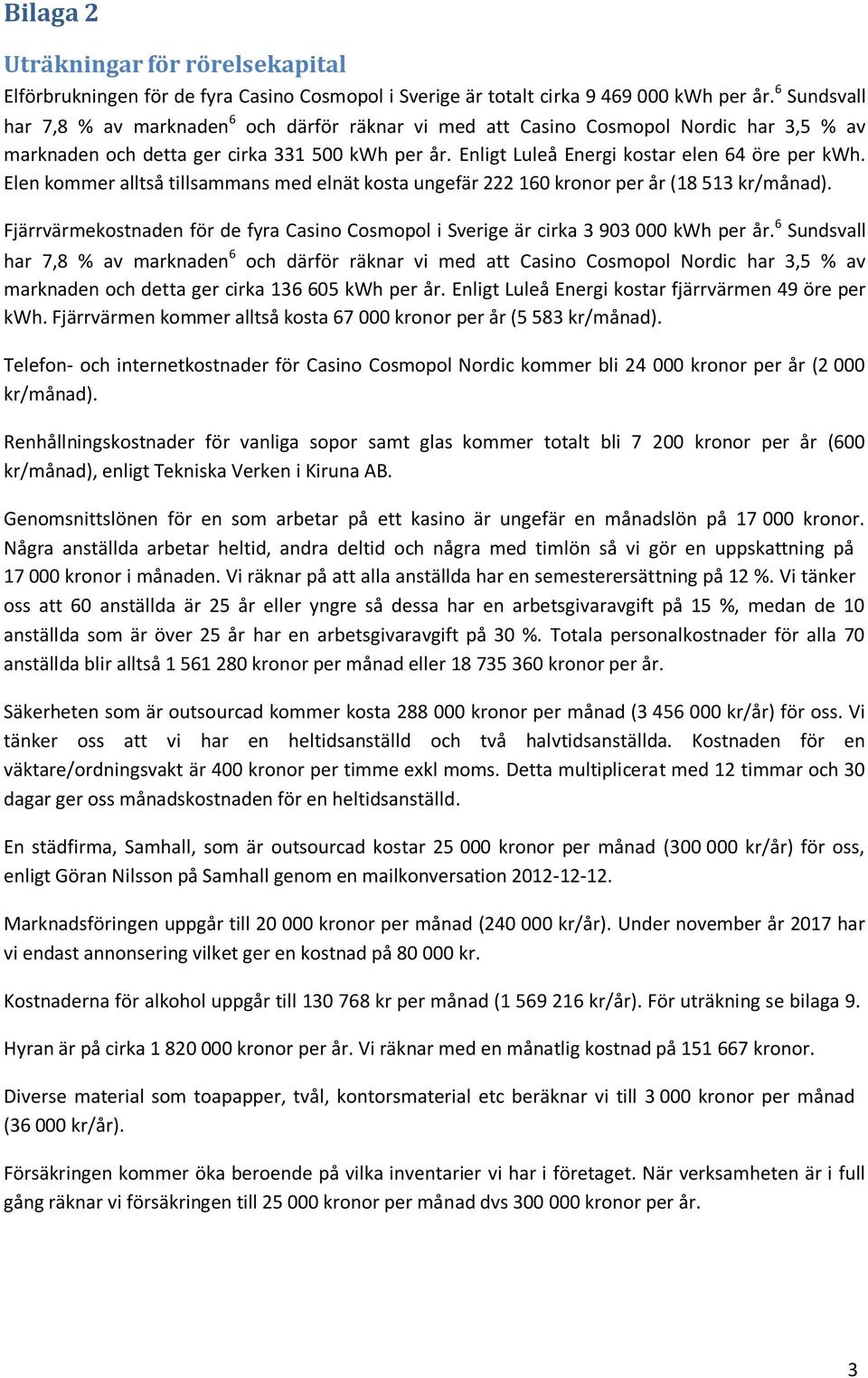 Elen kommer alltså tillsammans med elnät kosta ungefär 222 160 kronor per år (18 513 kr/månad). Fjärrvärmekostnaden för de fyra Casino Cosmopol i Sverige är cirka 3 903 000 kwh per år.