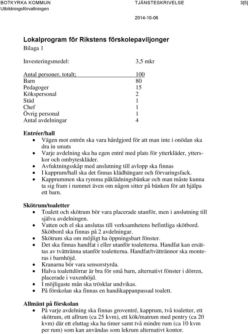 entré med plats för ytterkläder, ytterskor och ombyteskläder. Avfuktningsskåp med anslutning till avlopp ska finnas I kapprum/hall ska det finnas klädhängare och förvaringsfack.