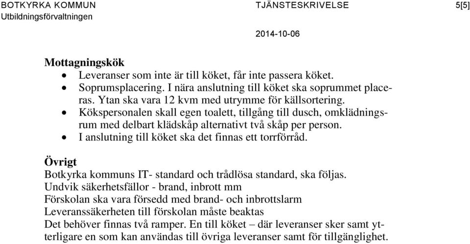 Kökspersonalen skall egen toalett, tillgång till dusch, omklädningsrum med delbart klädskåp alternativt två skåp per person. I anslutning till köket ska det finnas ett torrförråd.