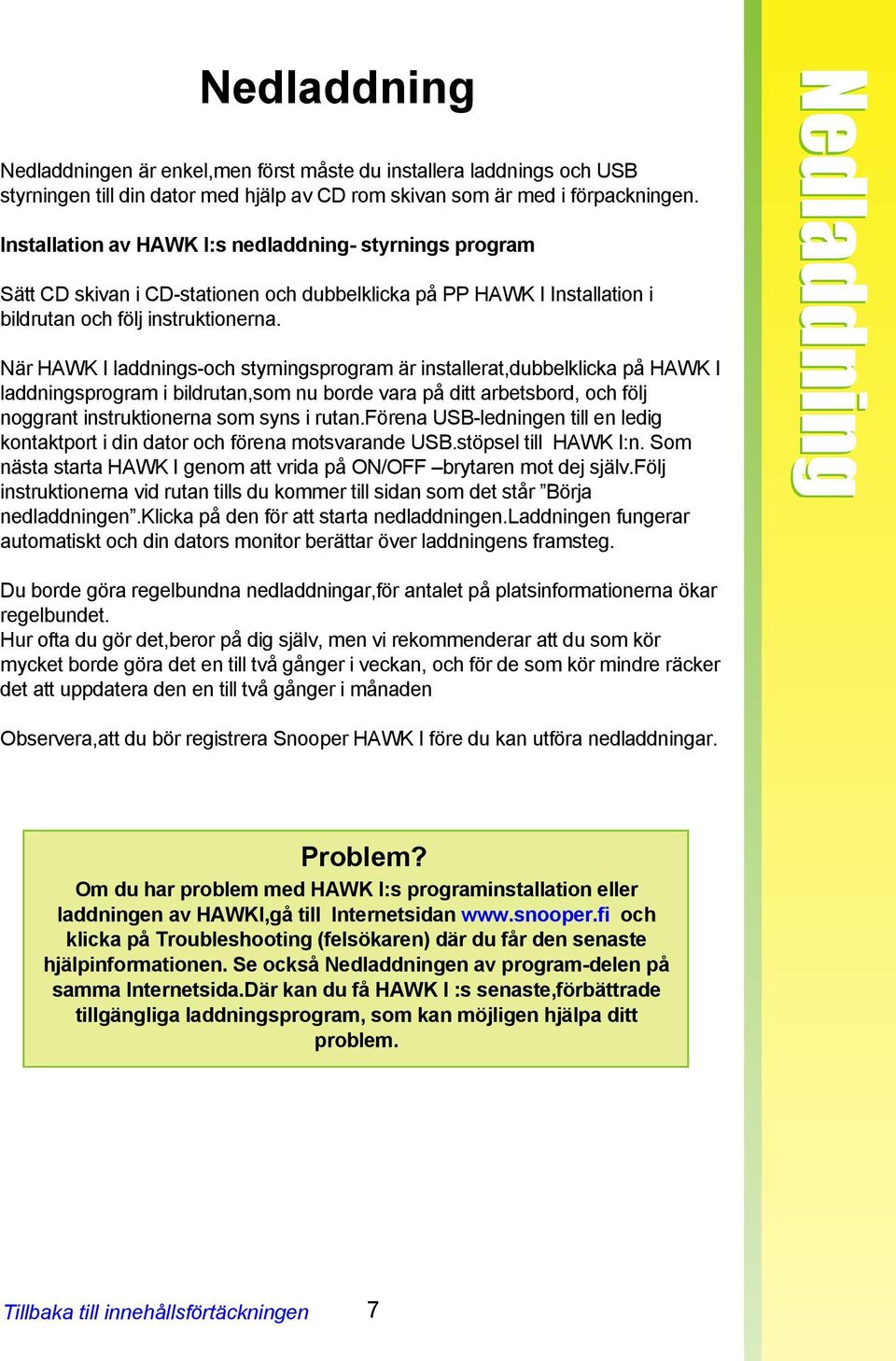 När HAWK I laddnings-och styrningsprogram är installerat,dubbelklicka på HAWK I laddningsprogram i bildrutan,som nu borde vara på ditt arbetsbord, och följ noggrant instruktionerna som syns i rutan.