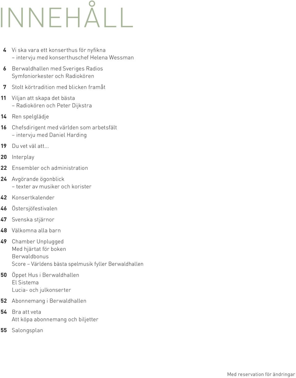 .. 20 Interplay 22 Ensembler och administration 24 Avgörande ögonblick texter av musiker och korister 42 Konsertkalender 46 Östersjöfestivalen 47 Svenska stjärnor 48 Välkomna alla barn 49 Chamber