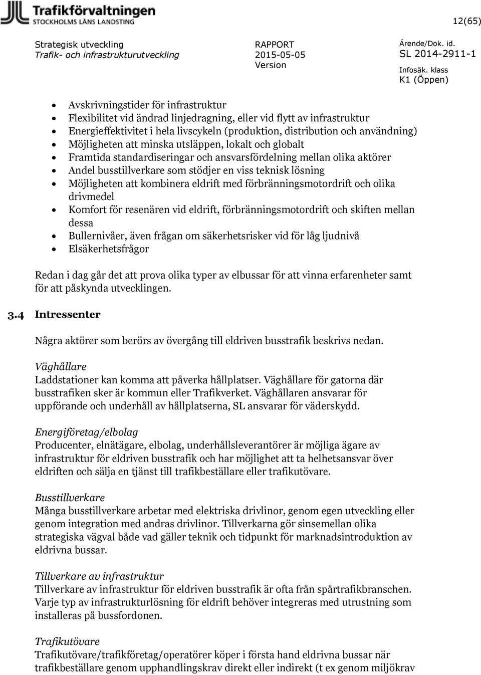 kombinera eldrift med förbränningsmotordrift och olika drivmedel Komfort för resenären vid eldrift, förbränningsmotordrift och skiften mellan dessa Bullernivåer, även frågan om säkerhetsrisker vid