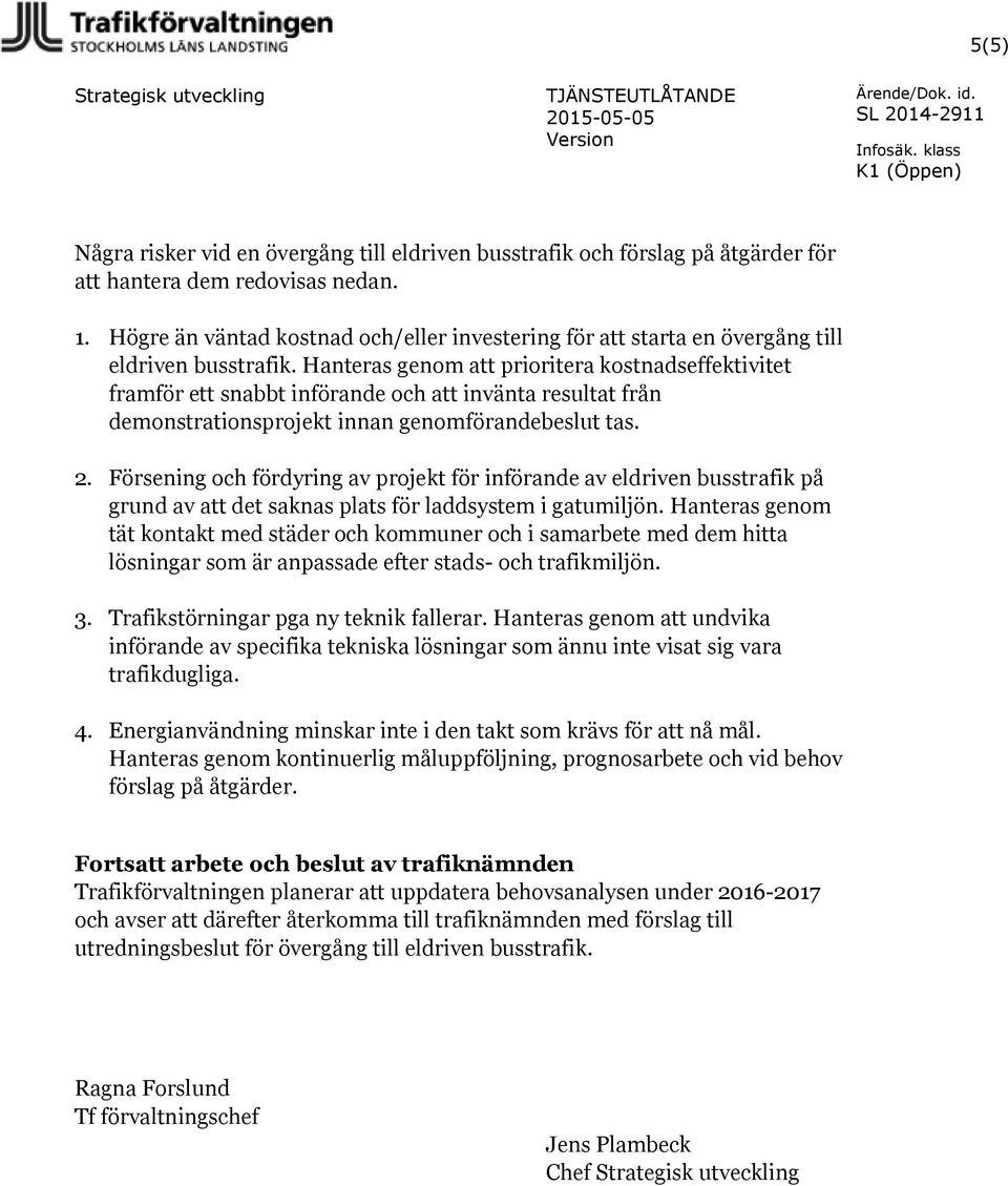 Hanteras genom att prioritera kostnadseffektivitet framför ett snabbt införande och att invänta resultat från demonstrationsprojekt innan genomförandebeslut tas. 2.