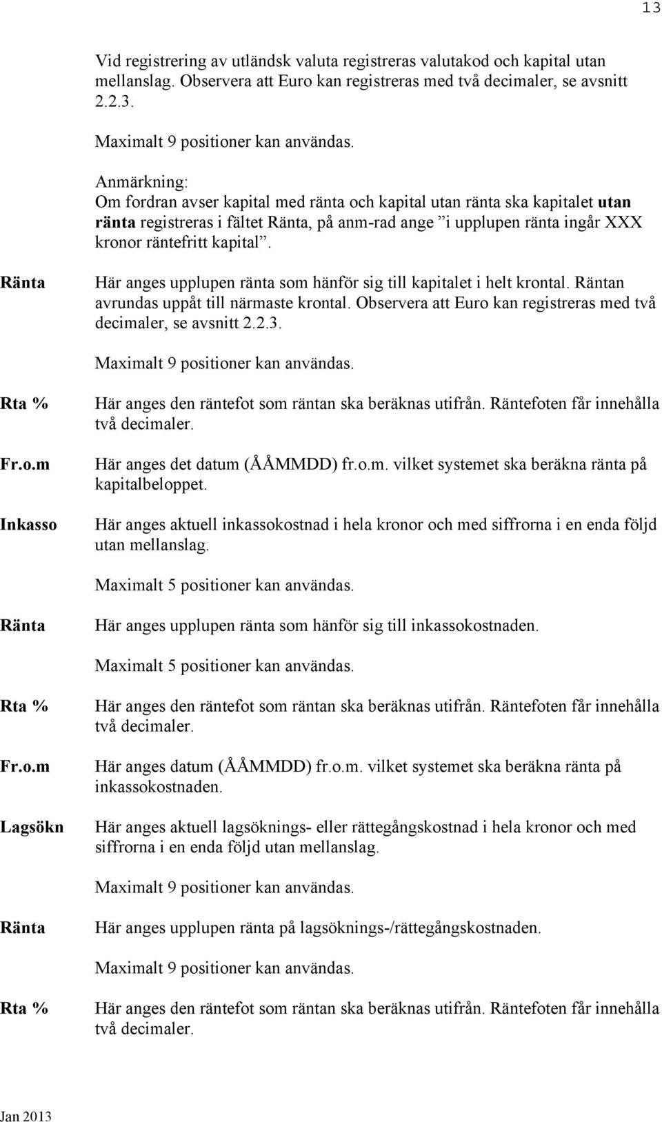 Ränta Här anges upplupen ränta som hänför sig till kapitalet i helt krontal. Räntan avrundas uppåt till närmaste krontal. Observera att Euro kan registreras med två decimaler, se avsnitt 2.2.3.