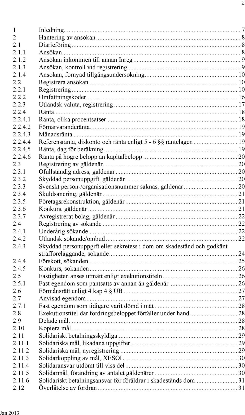 .. 19 2.2.4.3 Månadsränta... 19 2.2.4.4 Referensränta, diskonto och ränta enligt 5-6 räntelagen... 19 2.2.4.5 Ränta, dag för beräkning... 19 2.2.4.6 Ränta på högre belopp än kapitalbelopp... 20 2.