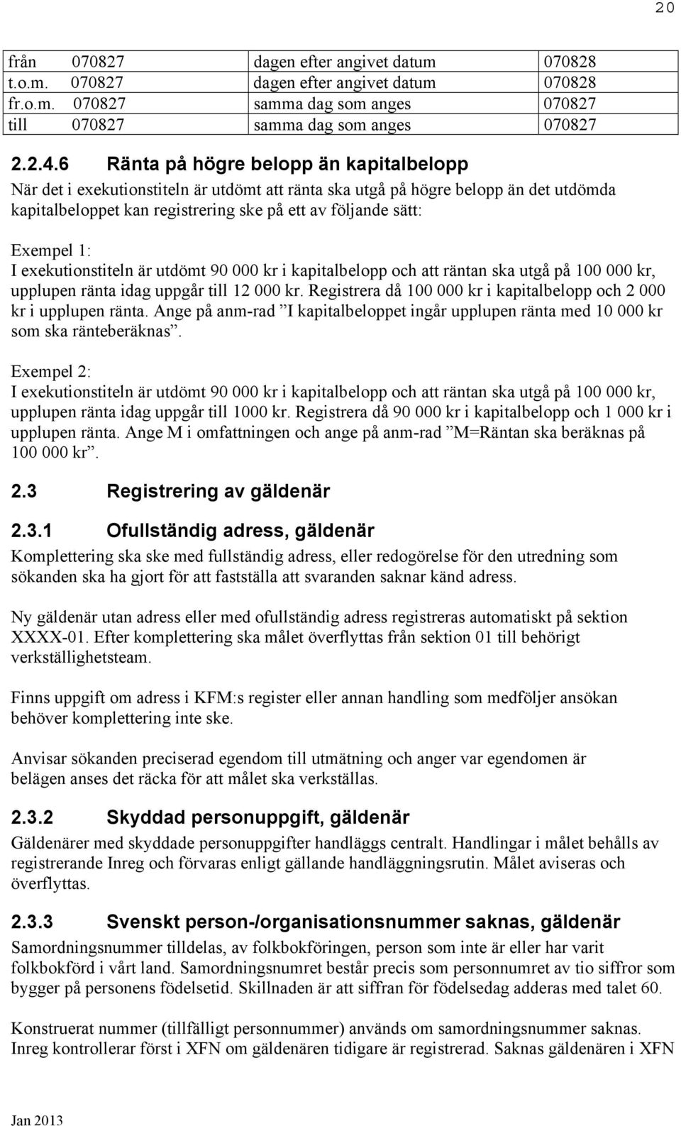 1: I exekutionstiteln är utdömt 90 000 kr i kapitalbelopp och att räntan ska utgå på 100 000 kr, upplupen ränta idag uppgår till 12 000 kr.