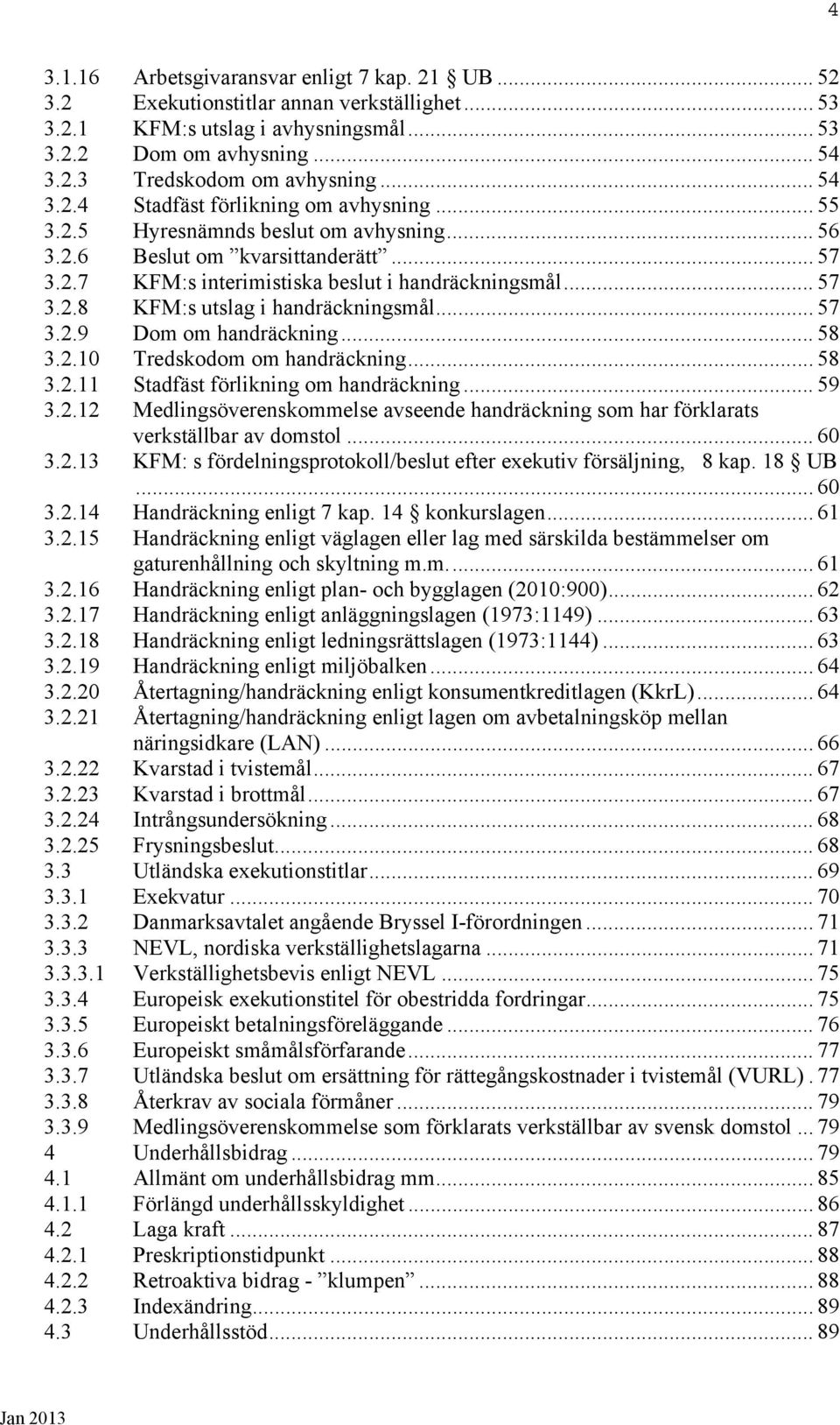 .. 57 3.2.9 Dom om handräckning... 58 3.2.10 Tredskodom om handräckning... 58 3.2.11 Stadfäst förlikning om handräckning... 59 3.2.12 Medlingsöverenskommelse avseende handräckning som har förklarats verkställbar av domstol.