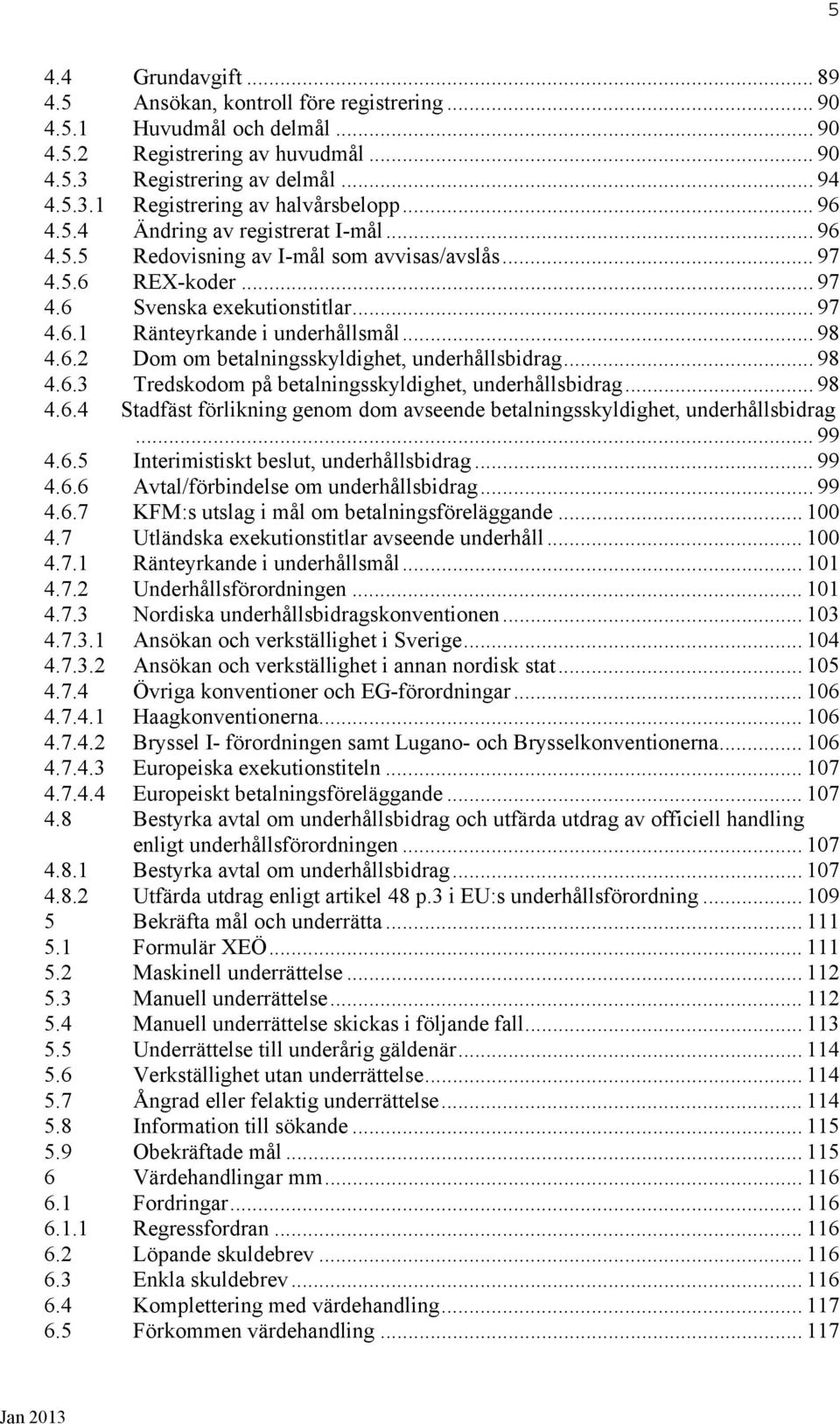 6.2 Dom om betalningsskyldighet, underhållsbidrag... 98 4.6.3 Tredskodom på betalningsskyldighet, underhållsbidrag... 98 4.6.4 Stadfäst förlikning genom dom avseende betalningsskyldighet, underhållsbidrag.