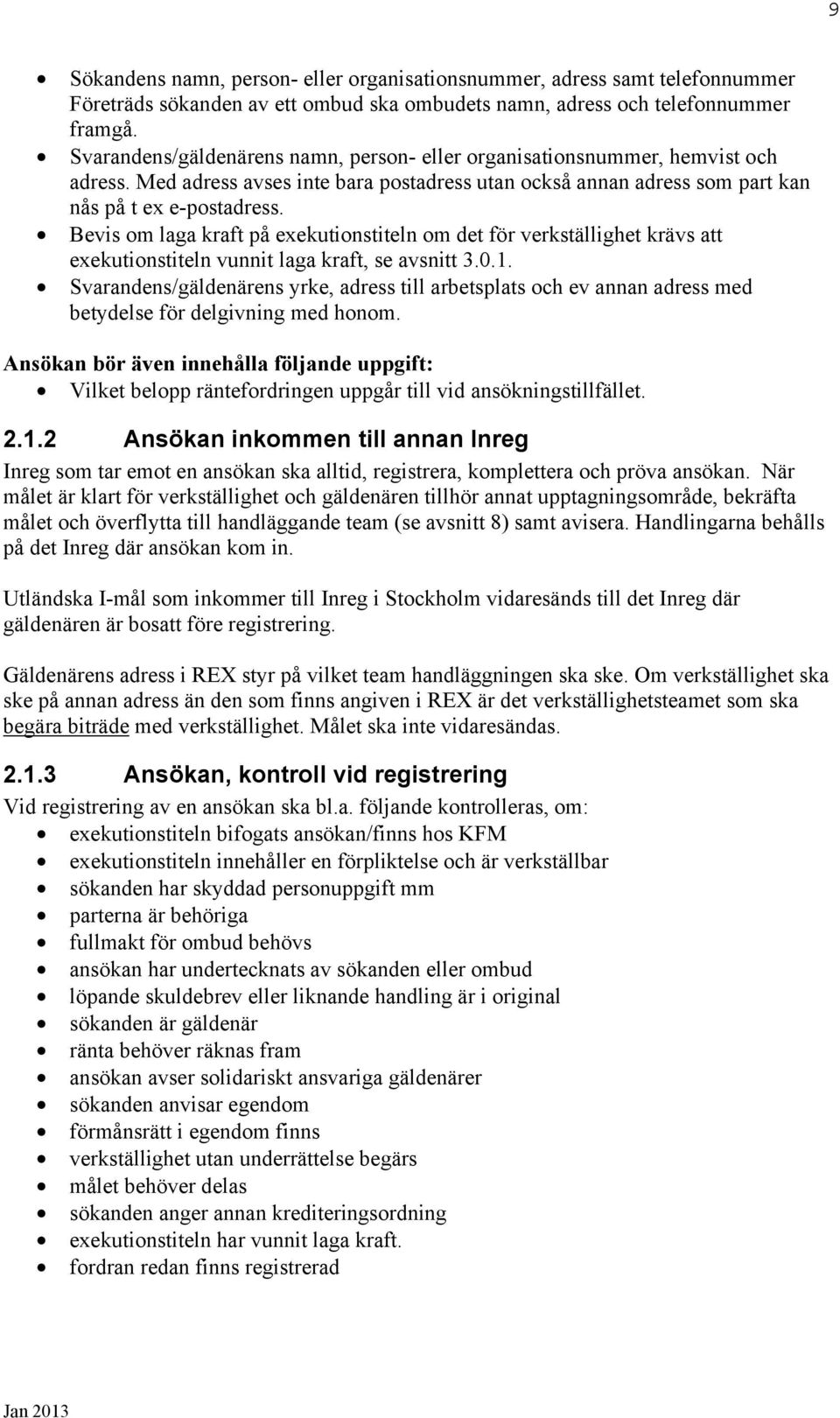 Bevis om laga kraft på exekutionstiteln om det för verkställighet krävs att exekutionstiteln vunnit laga kraft, se avsnitt 3.0.1.