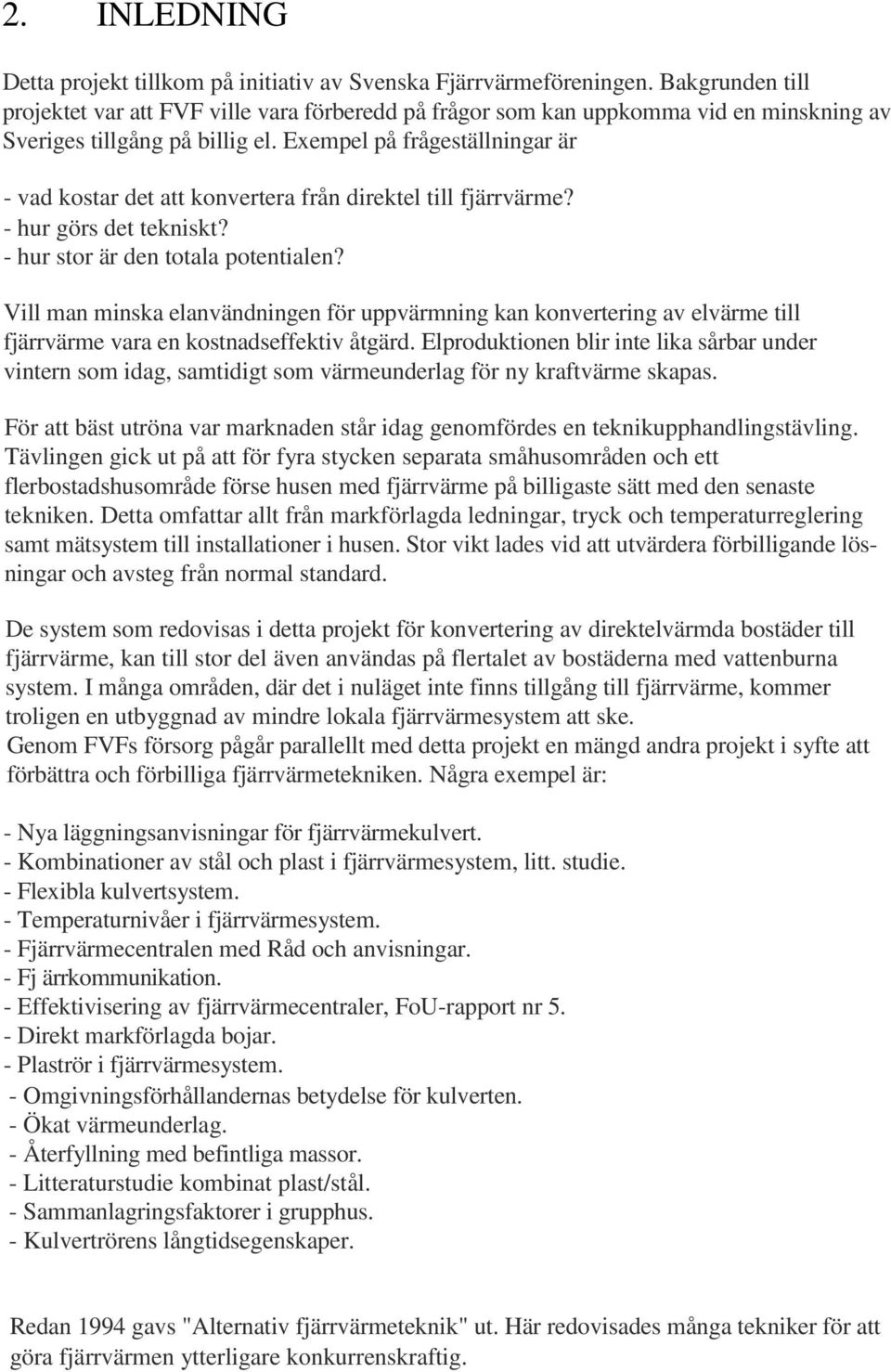 Exempel på frågeställningar är - vad kostar det att konvertera från direktel till fjärrvärme? - hur görs det tekniskt? - hur stor är den totala potentialen?