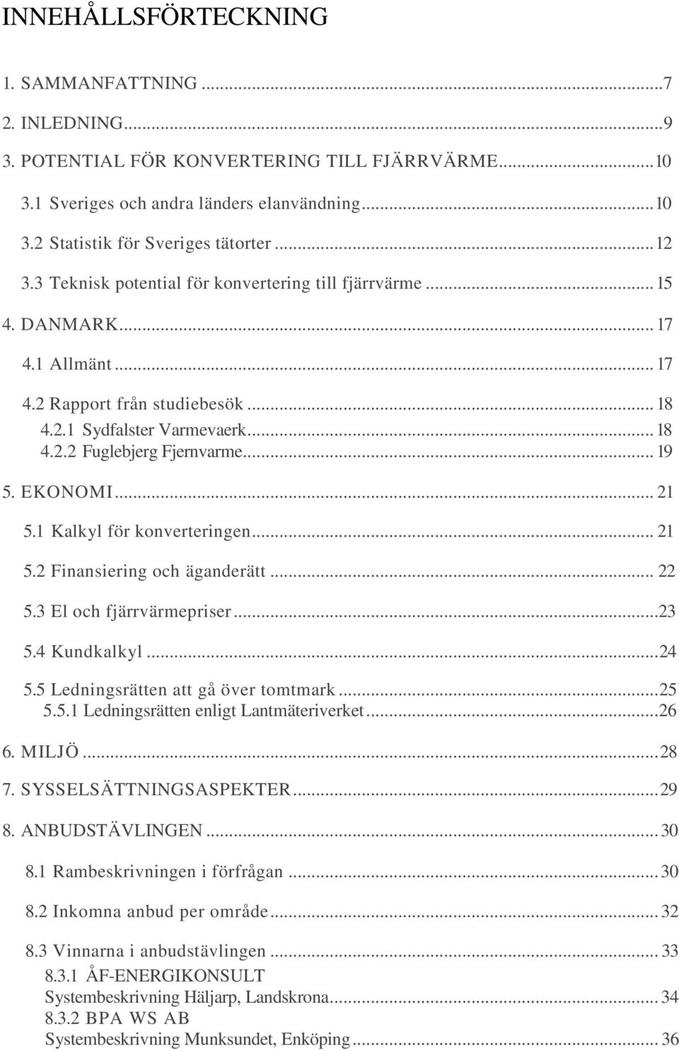 .. 19 5. EKONOMI... 21 5.1 Kalkyl för konverteringen... 21 5.2 Finansiering och äganderätt... 22 5.3 El och fjärrvärmepriser...23 5.4 Kundkalkyl... 24 5.5 Ledningsrätten att gå över tomtmark... 25 5.