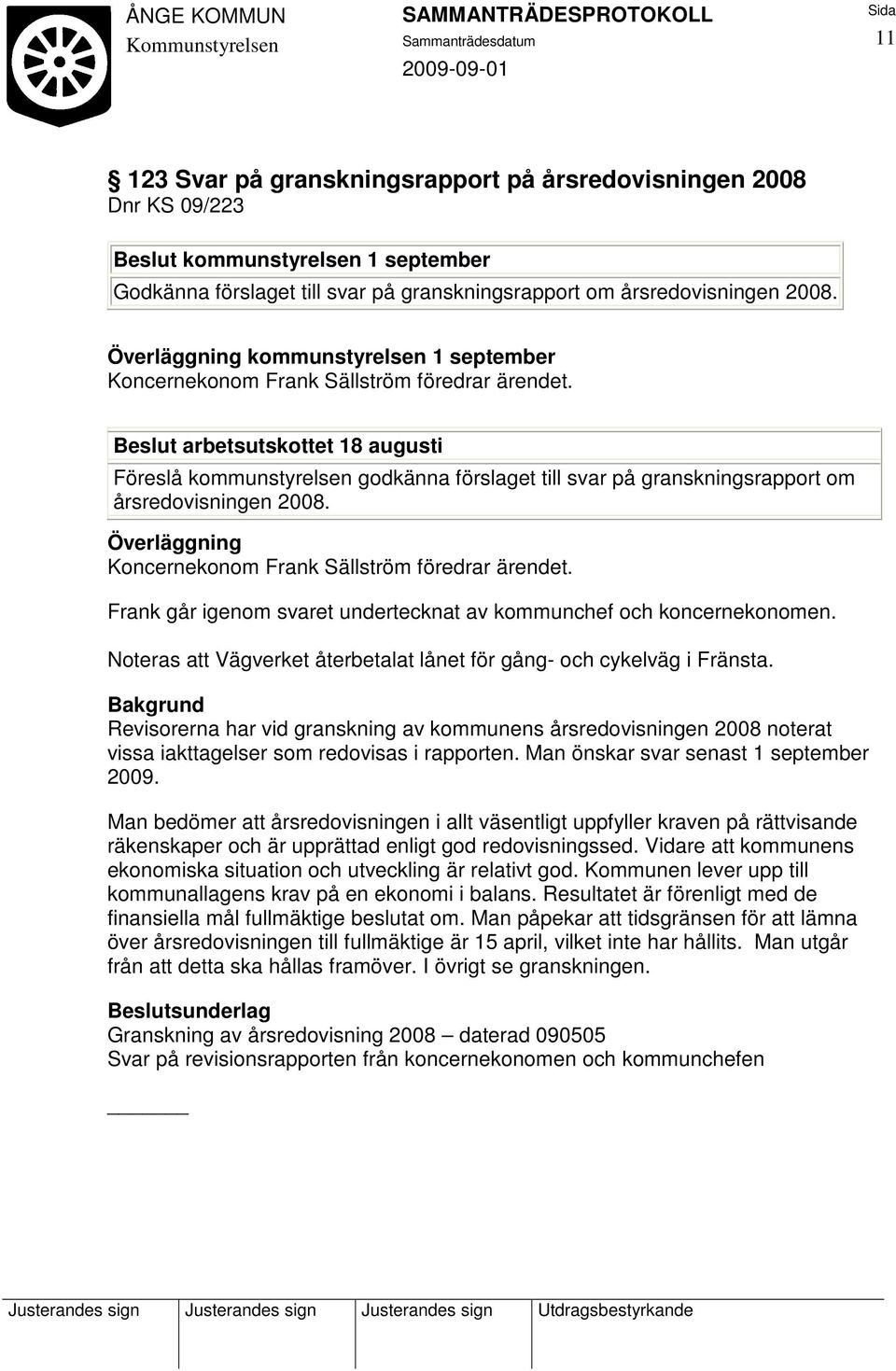 Beslut arbetsutskottet 18 augusti Föreslå kommunstyrelsen godkänna förslaget till svar på granskningsrapport om årsredovisningen 2008. Överläggning Koncernekonom Frank Sällström föredrar ärendet.