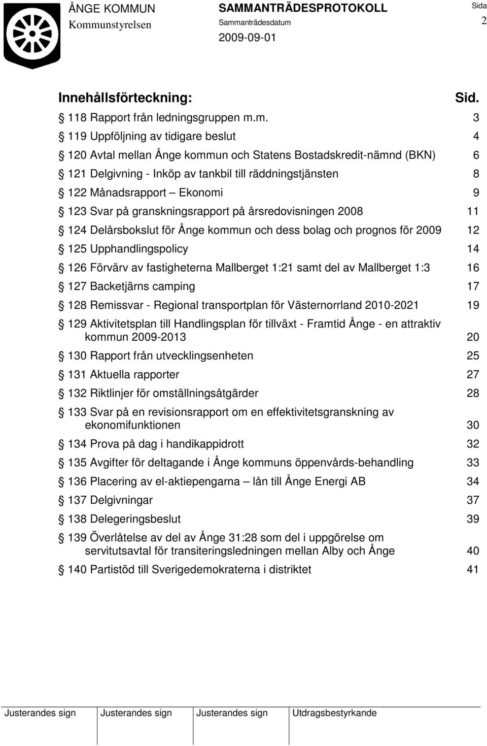 123 Svar på granskningsrapport på årsredovisningen 2008 11 124 Delårsbokslut för Ånge kommun och dess bolag och prognos för 2009 12 125 Upphandlingspolicy 14 126 Förvärv av fastigheterna Mallberget