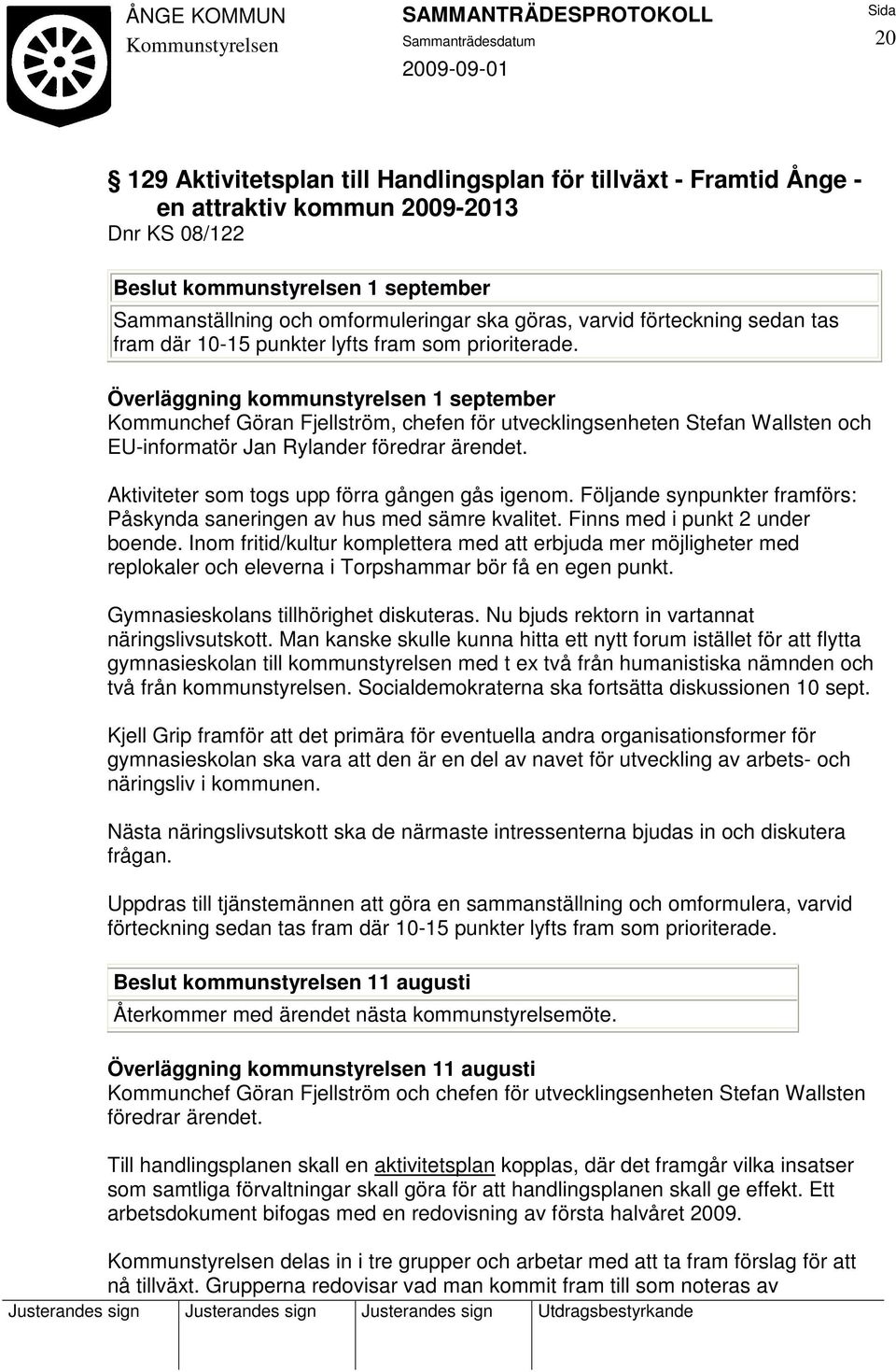 Överläggning kommunstyrelsen 1 september Kommunchef Göran Fjellström, chefen för utvecklingsenheten Stefan Wallsten och EU-informatör Jan Rylander föredrar ärendet.