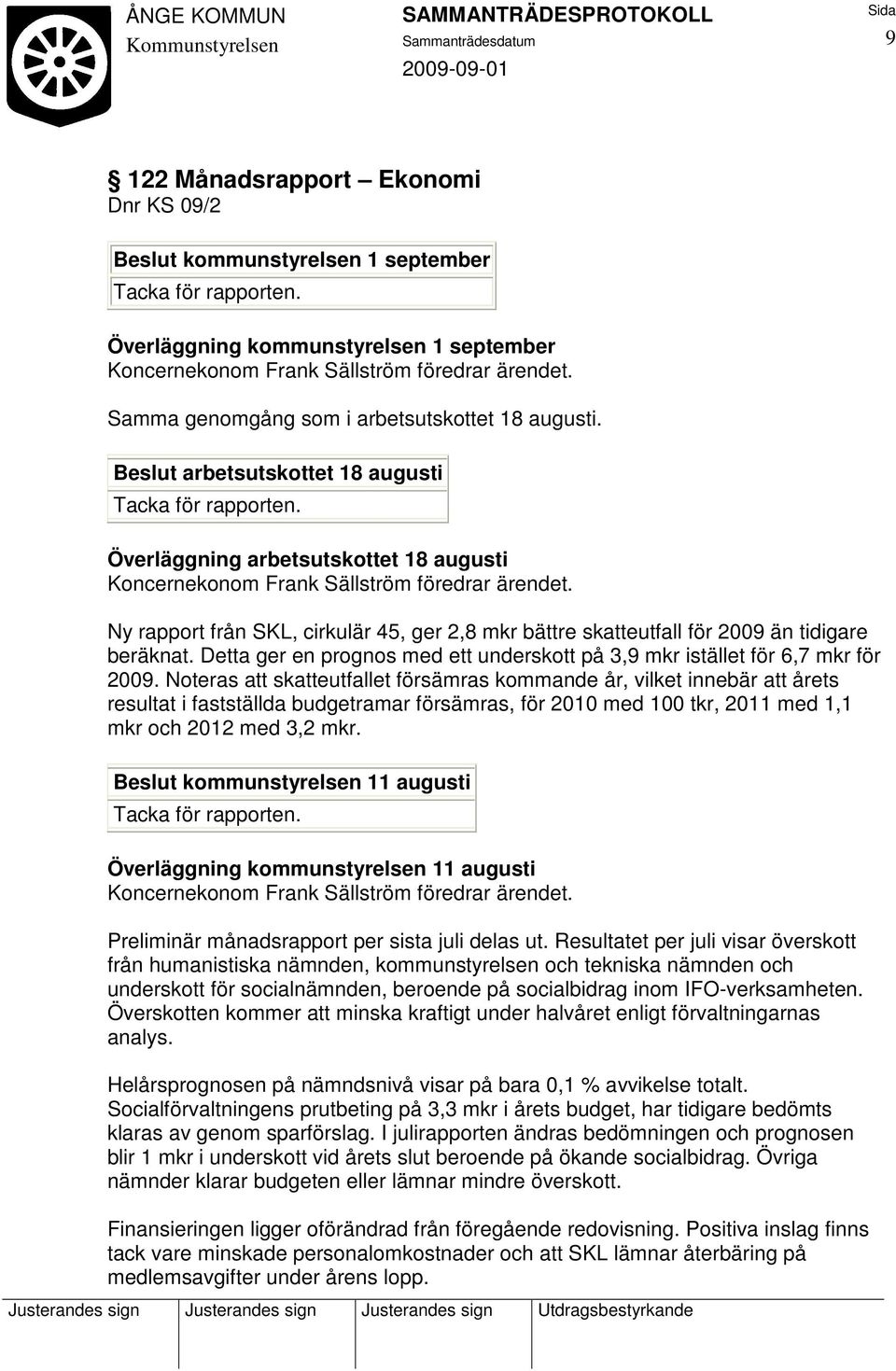 Ny rapport från SKL, cirkulär 45, ger 2,8 mkr bättre skatteutfall för 2009 än tidigare beräknat. Detta ger en prognos med ett underskott på 3,9 mkr istället för 6,7 mkr för 2009.