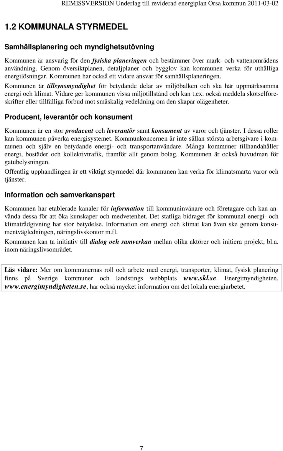 Kommunen är tillsynsmyndighet för betydande delar av miljöbalken och ska här uppmärksamma energi och klimat. Vidare ger kommunen vissa miljötillstånd och kan t.ex.