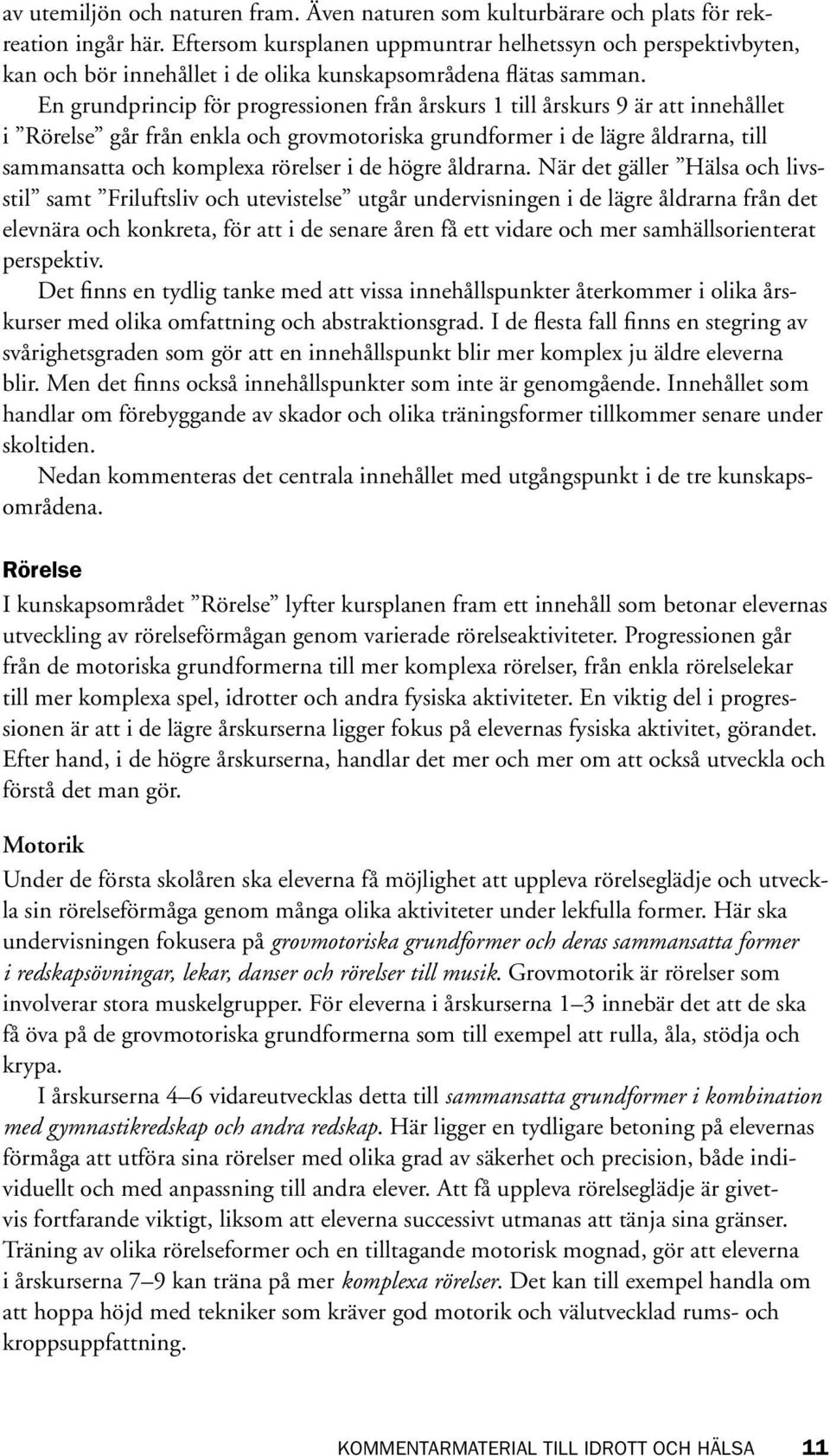 En grundprincip för progressionen från årskurs 1 till årskurs 9 är att innehållet i Rörelse går från enkla och grovmotoriska grundformer i de lägre åldrarna, till sammansatta och komplexa rörelser i