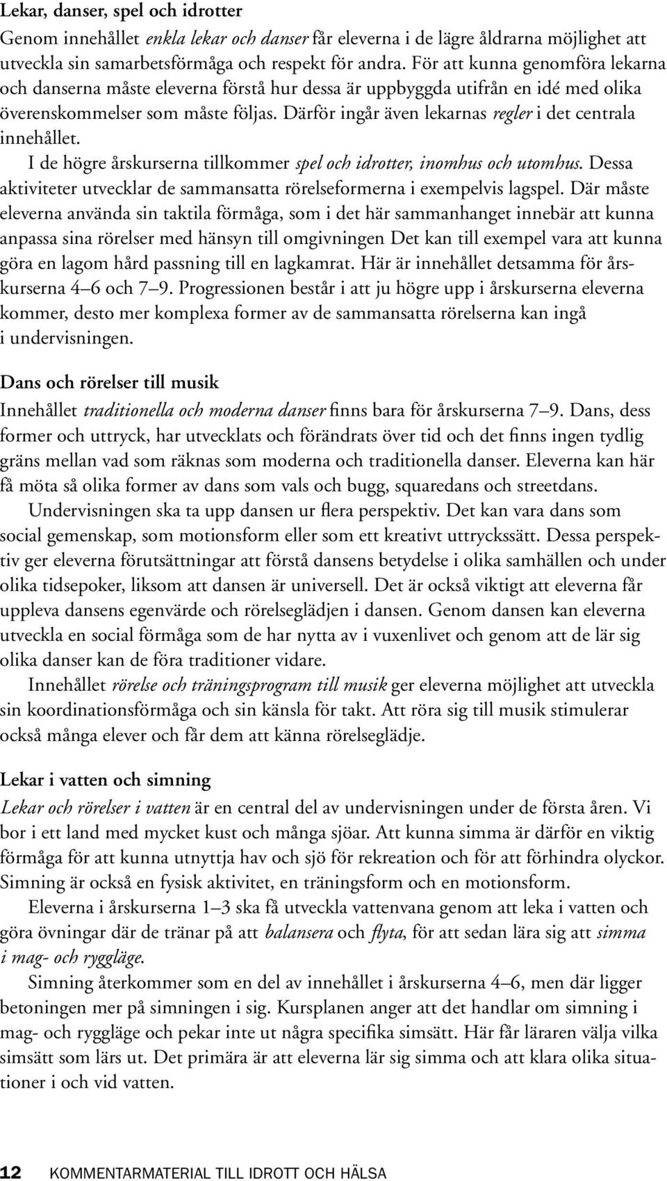 Därför ingår även lekarnas regler i det centrala innehållet. I de högre årskurserna tillkommer spel och idrotter, inomhus och utomhus.