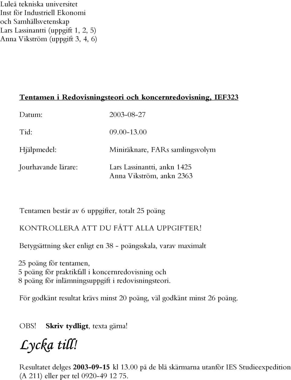 00 Hjälpmedel: Miniräknare, FARs samlingsvolym Jourhavande lärare: Lars Lassinantti, ankn 1425 Anna Vikström, ankn 2363 Tentamen består av 6 uppgifter, totalt 25 poäng KONTROLLERA ATT DU FÅTT ALLA