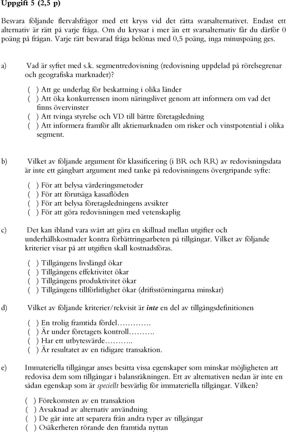 ( ) Att ge underlag för beskattning i olika länder ( ) Att öka konkurrensen inom näringslivet genom att informera om vad det finns övervinster ( ) Att tvinga styrelse och VD till bättre