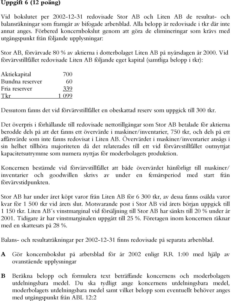 Förbered koncernbokslut genom att göra de elimineringar som krävs med utgångspunkt från följande upplysningar: Stor AB, förvärvade 80 % av aktierna i dotterbolaget Liten AB på nyårsdagen år 2000.