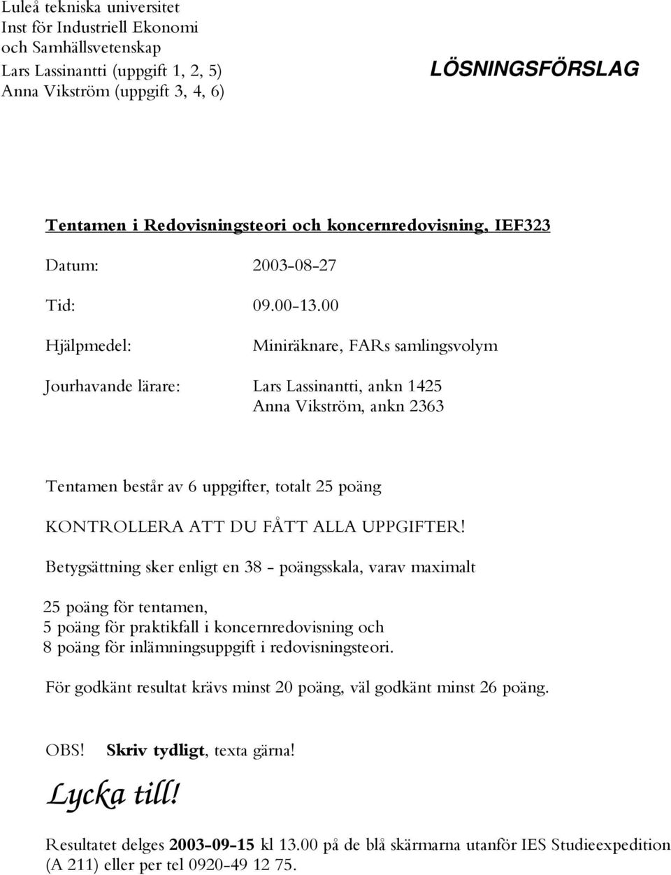 00 Hjälpmedel: Miniräknare, FARs samlingsvolym Jourhavande lärare: Lars Lassinantti, ankn 1425 Anna Vikström, ankn 2363 Tentamen består av 6 uppgifter, totalt 25 poäng KONTROLLERA ATT DU FÅTT ALLA