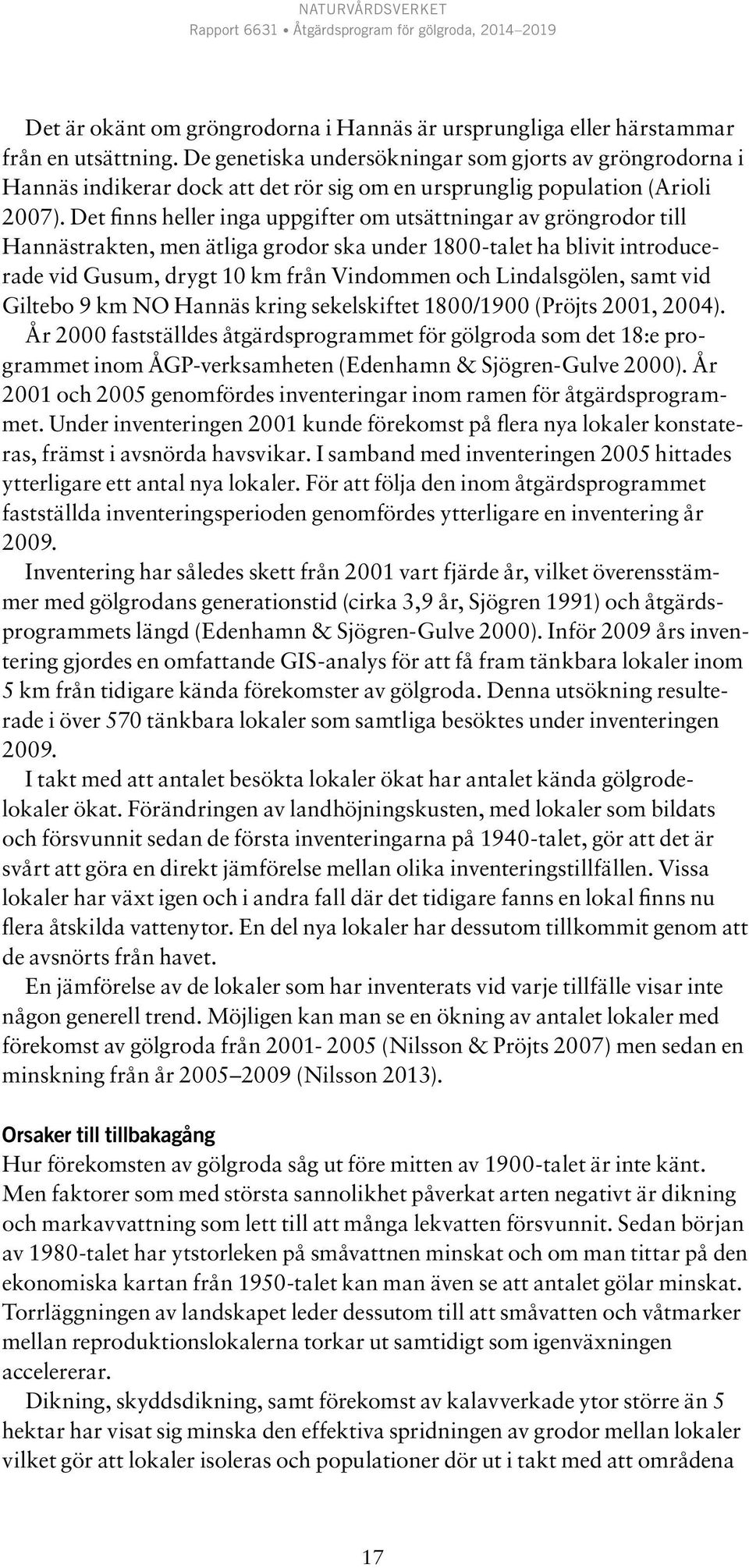 Det finns heller inga uppgifter om utsättningar av gröngrodor till Hannästrakten, men ätliga grodor ska under 1800-talet ha blivit introducerade vid Gusum, drygt 10 km från Vindommen och