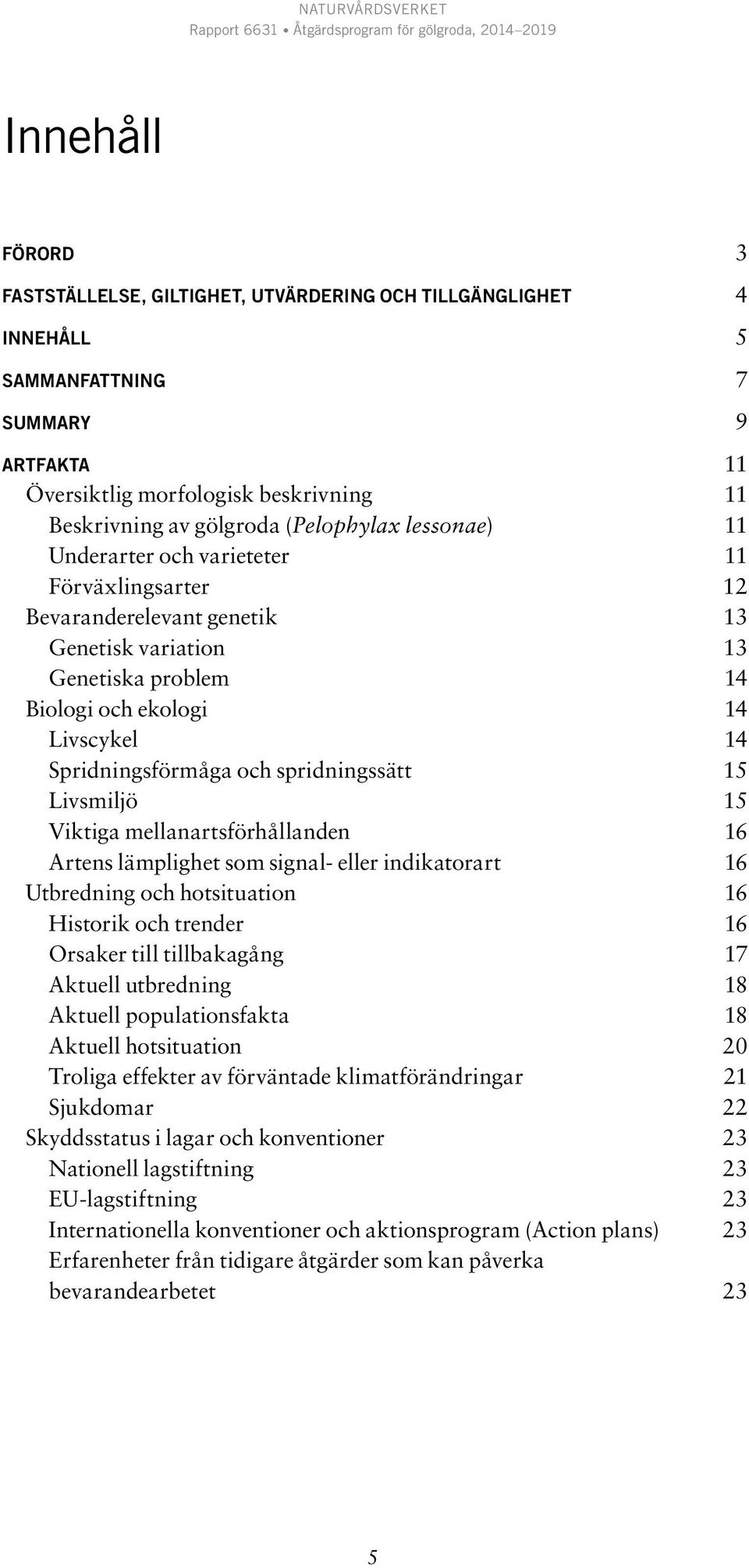 och spridningssätt 15 Livsmiljö 15 Viktiga mellanartsförhållanden 16 Artens lämplighet som signal- eller indikatorart 16 Utbredning och hotsituation 16 Historik och trender 16 Orsaker till