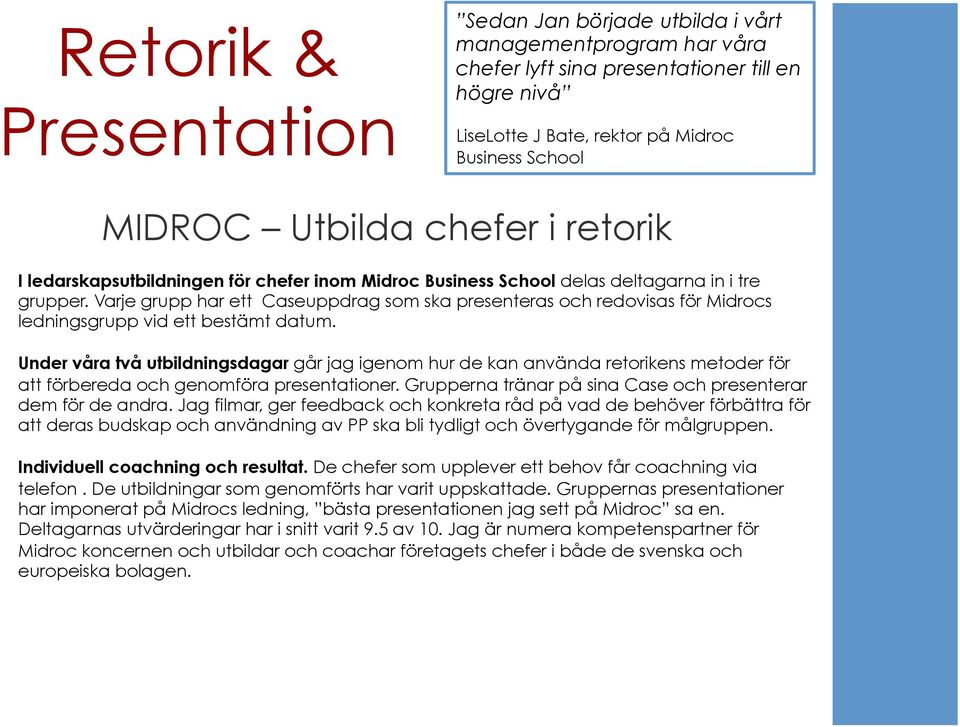 Varje grupp har ett Caseuppdrag som ska presenteras och redovisas för Midrocs ledningsgrupp vid ett bestämt datum.
