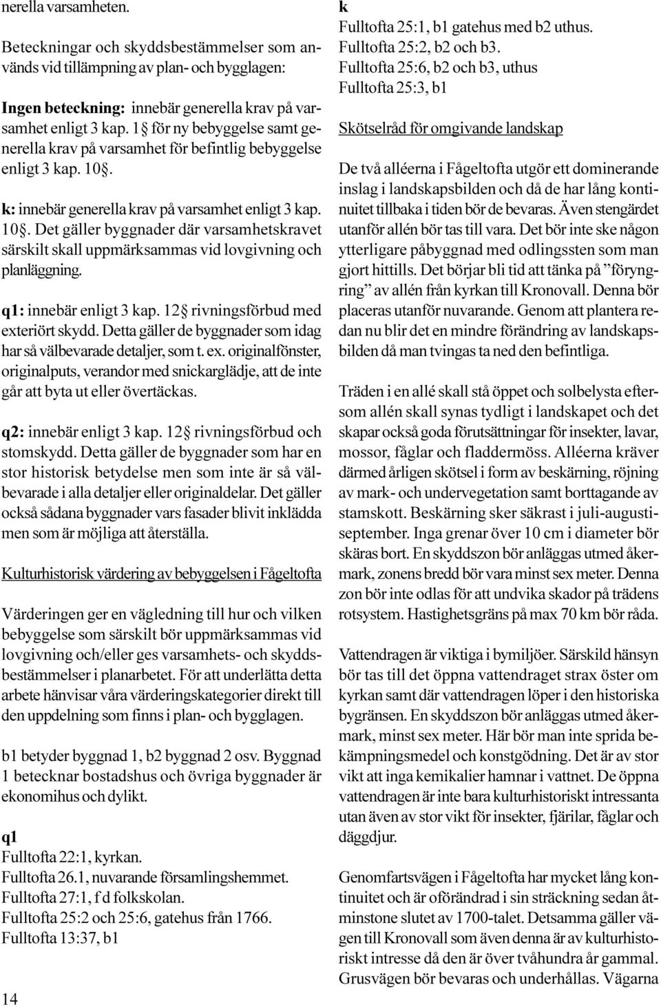 q1: innebär enligt 3 kap. 12 rivningsförbud med exteriört skydd. Detta gäller de byggnader som idag har så välbevarade detaljer, som t. ex. originalfönster, originalputs, verandor med snickarglädje, att de inte går att byta ut eller övertäckas.