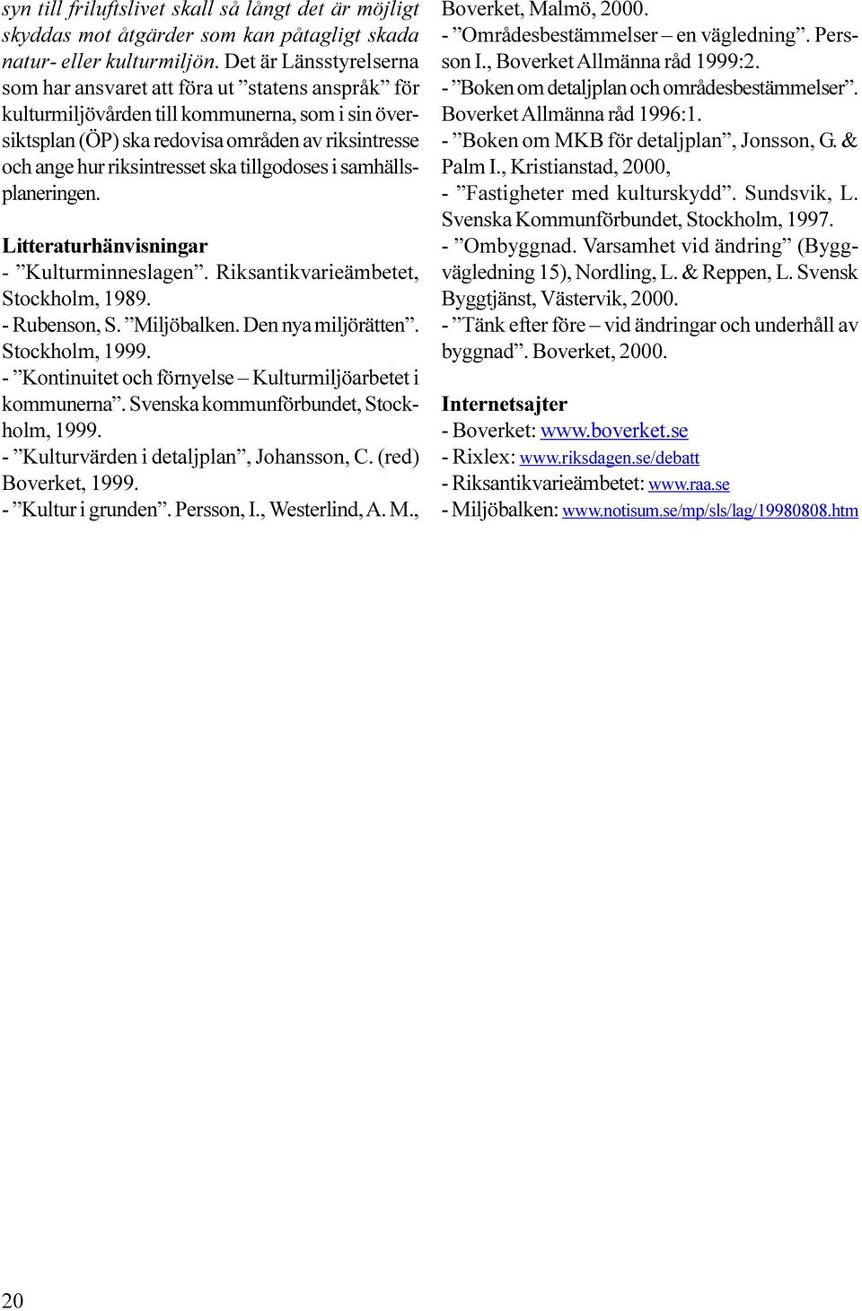 ska tillgodoses i samhällsplaneringen. Litteraturhänvisningar - Kulturminneslagen. Riksantikvarieämbetet, Stockholm, 1989. - Rubenson, S. Miljöbalken. Den nya miljörätten. Stockholm, 1999.