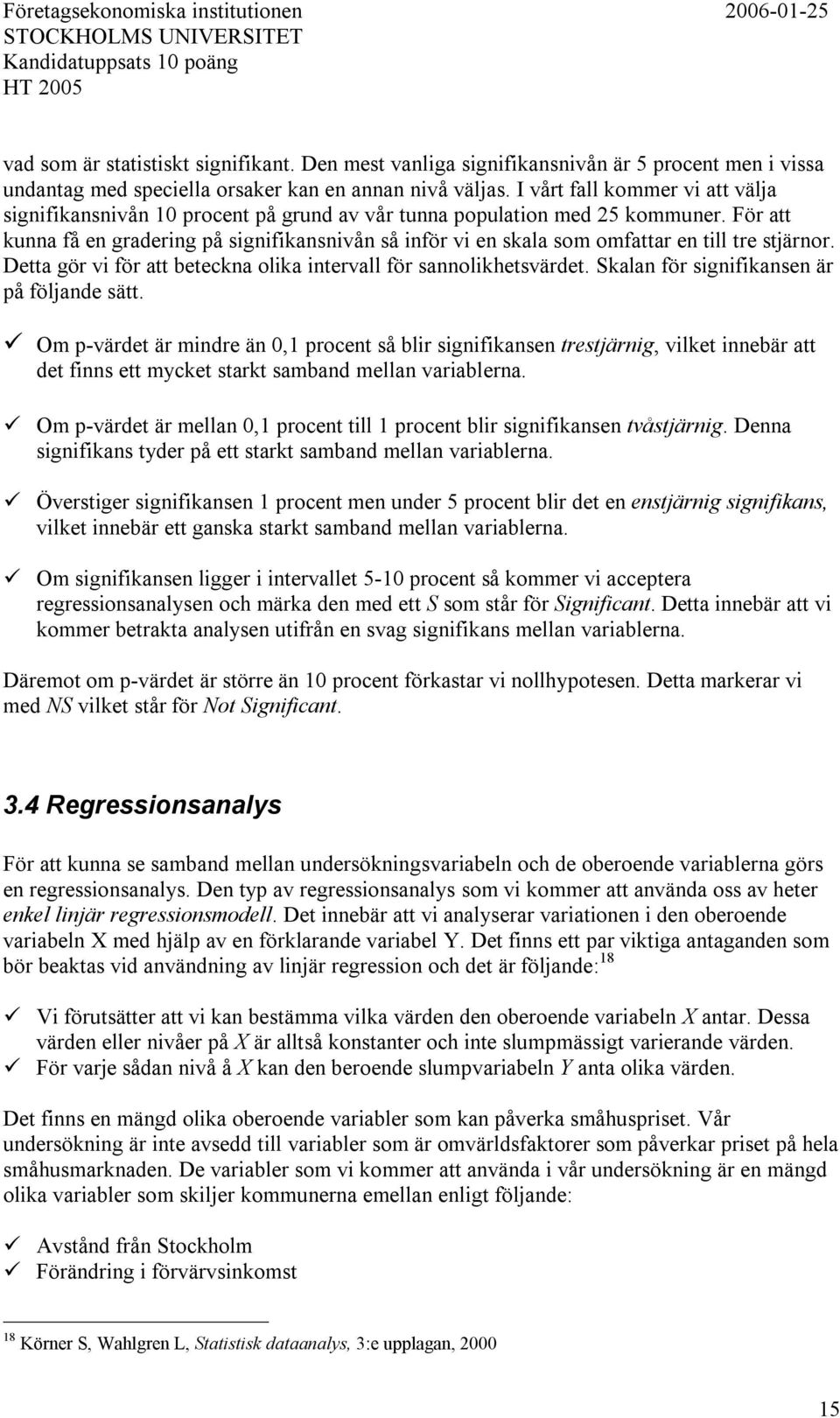 I vårt fall kommer vi att välja signifikansnivån 1 procent på grund av vår tunna population med 25 kommuner.