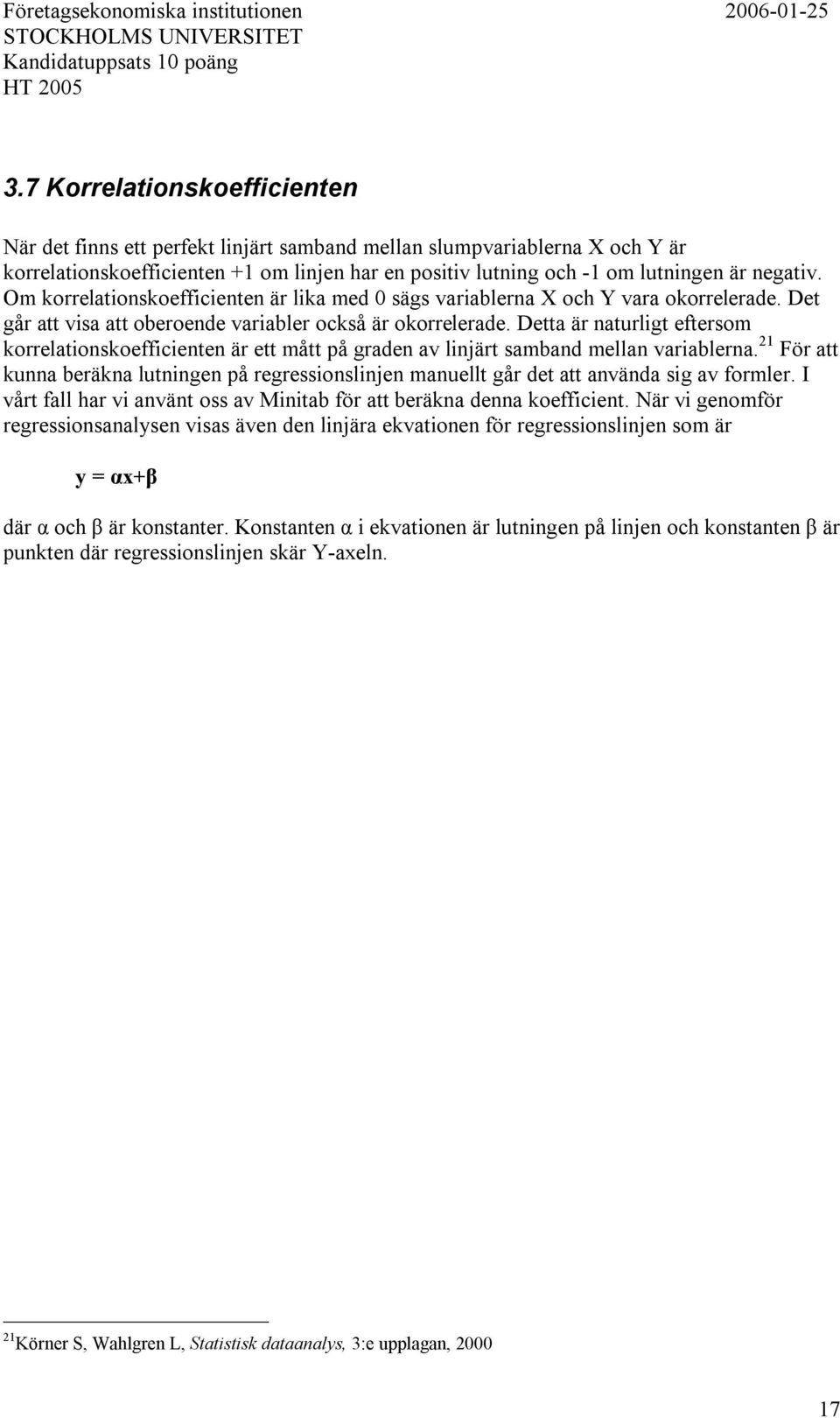 Om korrelationskoefficienten är lika med sägs variablerna X och Y vara okorrelerade. Det går att visa att oberoende variabler också är okorrelerade.