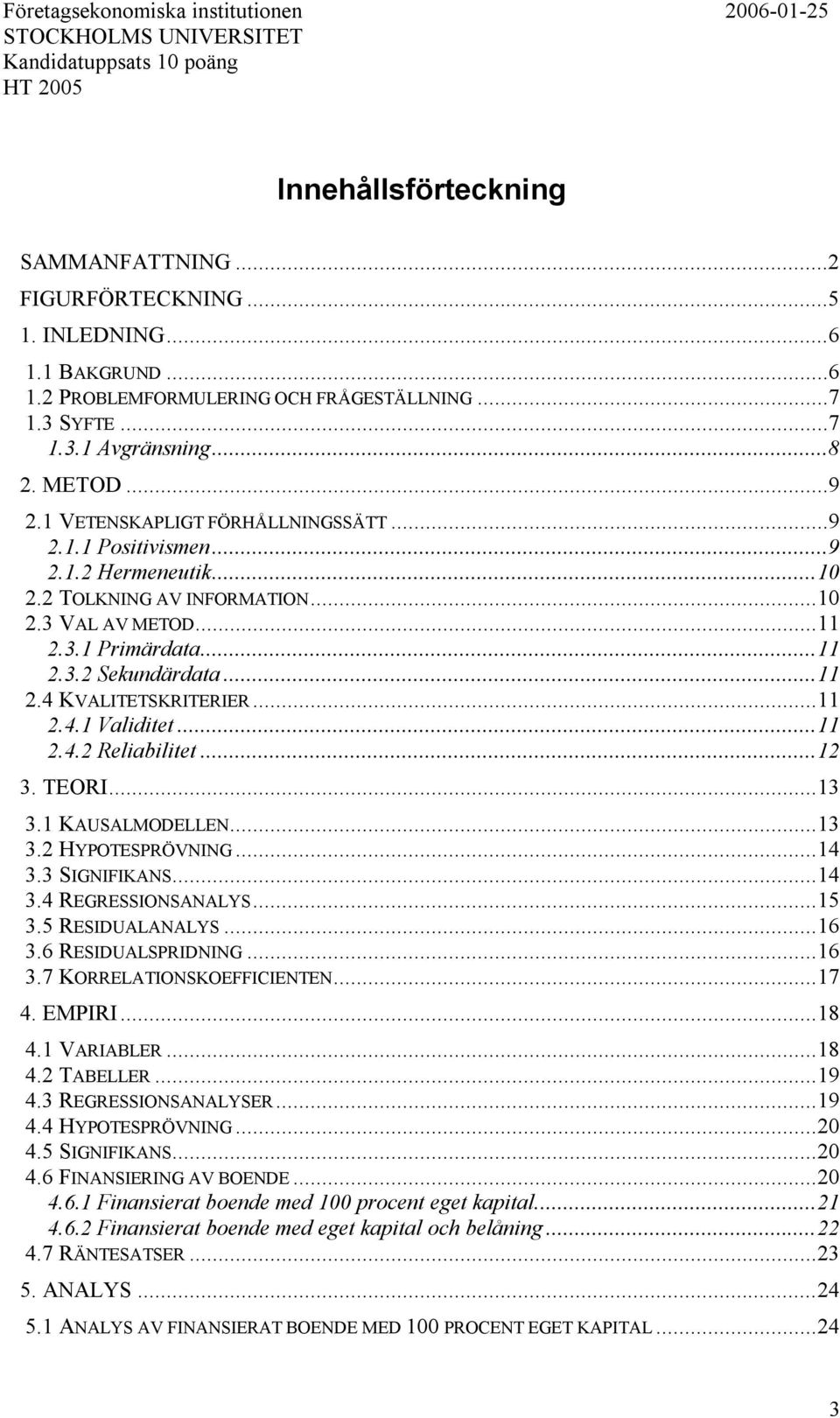 ..11 2.3.2 Sekundärdata...11 2.4 KVALITETSKRITERIER...11 2.4.1 Validitet...11 2.4.2 Reliabilitet...12 3. TEORI...13 3.1 KAUSALMODELLEN...13 3.2 HYPOTESPRÖVNING...14 3.3 SIGNIFIKANS...14 3.4 REGRESSIONSANALYS.