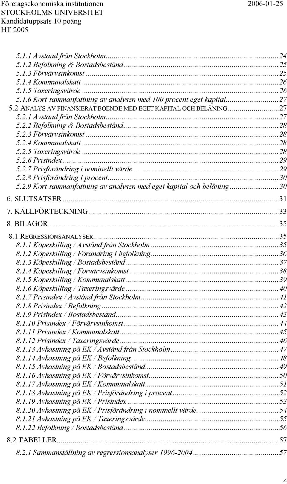 ..28 5.2.3 Förvärvsinkomst...28 5.2.4 Kommunalskatt...28 5.2.5 Taxeringsvärde...28 5.2.6 Prisindex...29 5.2.7 Prisförändring i nominellt värde...29 5.2.8 Prisförändring i procent...3 5.2.9 Kort sammanfattning av analysen med eget kapital och belåning.