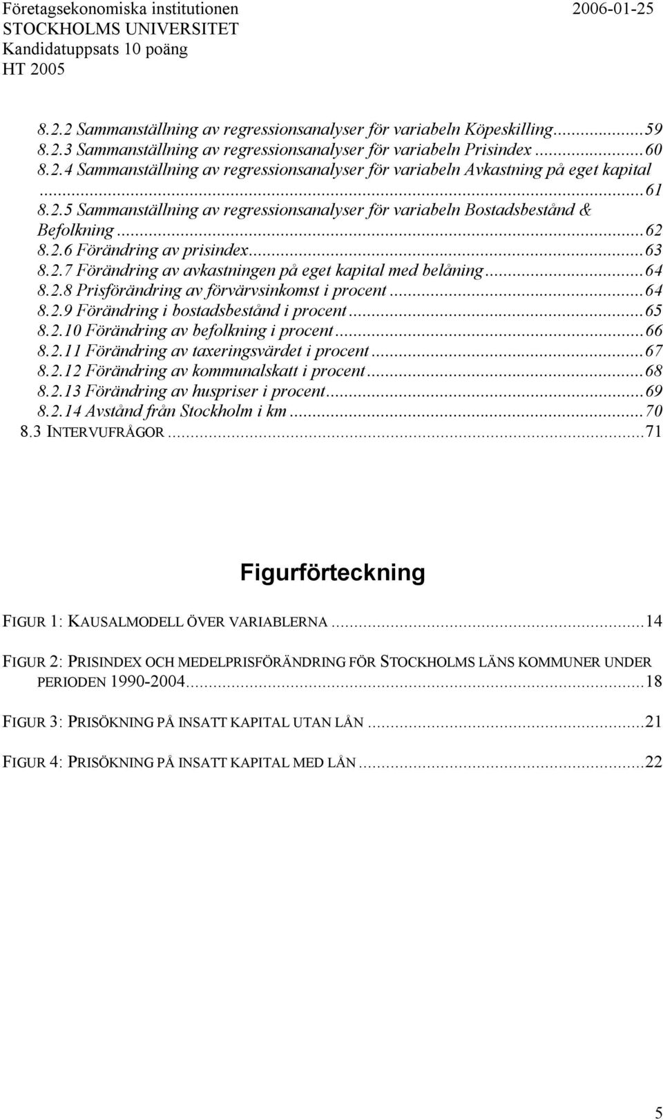 ..63 8.2.7 Förändring av avkastningen på eget kapital med belåning...64 8.2.8 Prisförändring av förvärvsinkomst i procent...64 8.2.9 Förändring i bostadsbestånd i procent...65 8.2.1 Förändring av befolkning i procent.