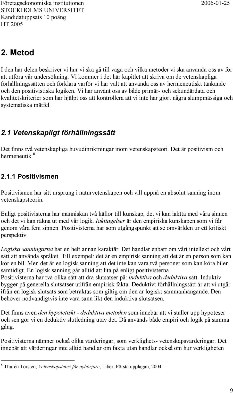 Vi kommer i det här kapitlet att skriva om de vetenskapliga förhållningssätten och förklara varför vi har valt att använda oss av hermeneutiskt tänkande och den positivistiska logiken.