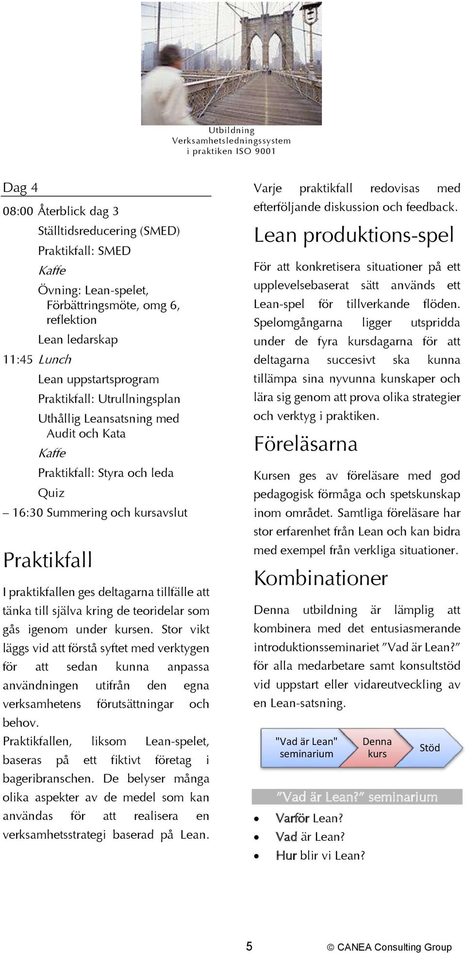 igenom under kursen. Stor vikt läggs vid att förstå syftet med verktygen för att sedan kunna anpassa användningen utifrån den egna verksamhetens förutsättningar och behov.