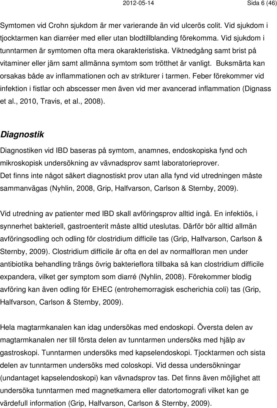 Buksmärta kan orsakas både av inflammationen och av strikturer i tarmen. Feber förekommer vid infektion i fistlar och abscesser men även vid mer avancerad inflammation (Dignass et al.