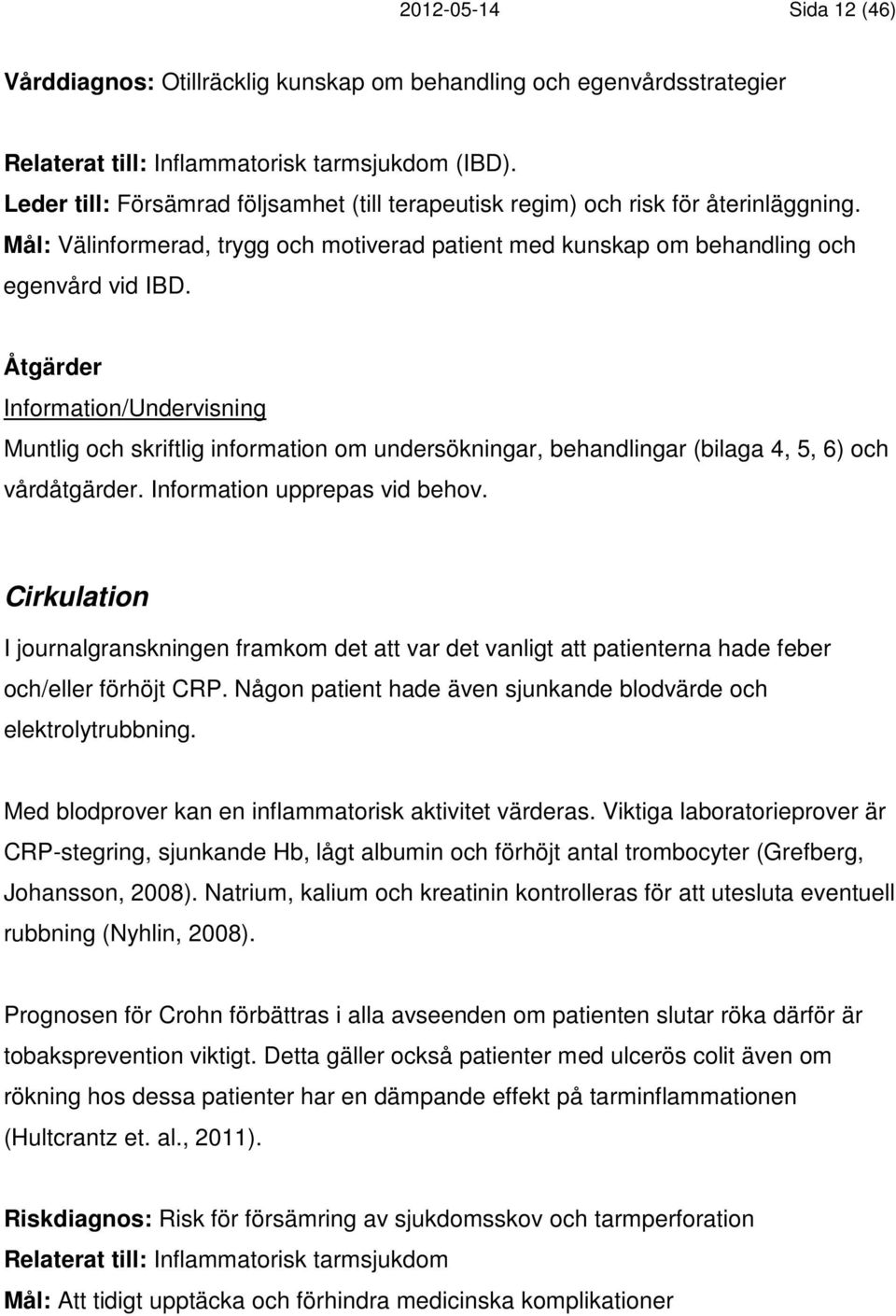 Åtgärder Information/Undervisning Muntlig och skriftlig information om undersökningar, behandlingar (bilaga 4, 5, 6) och vårdåtgärder. Information upprepas vid behov.