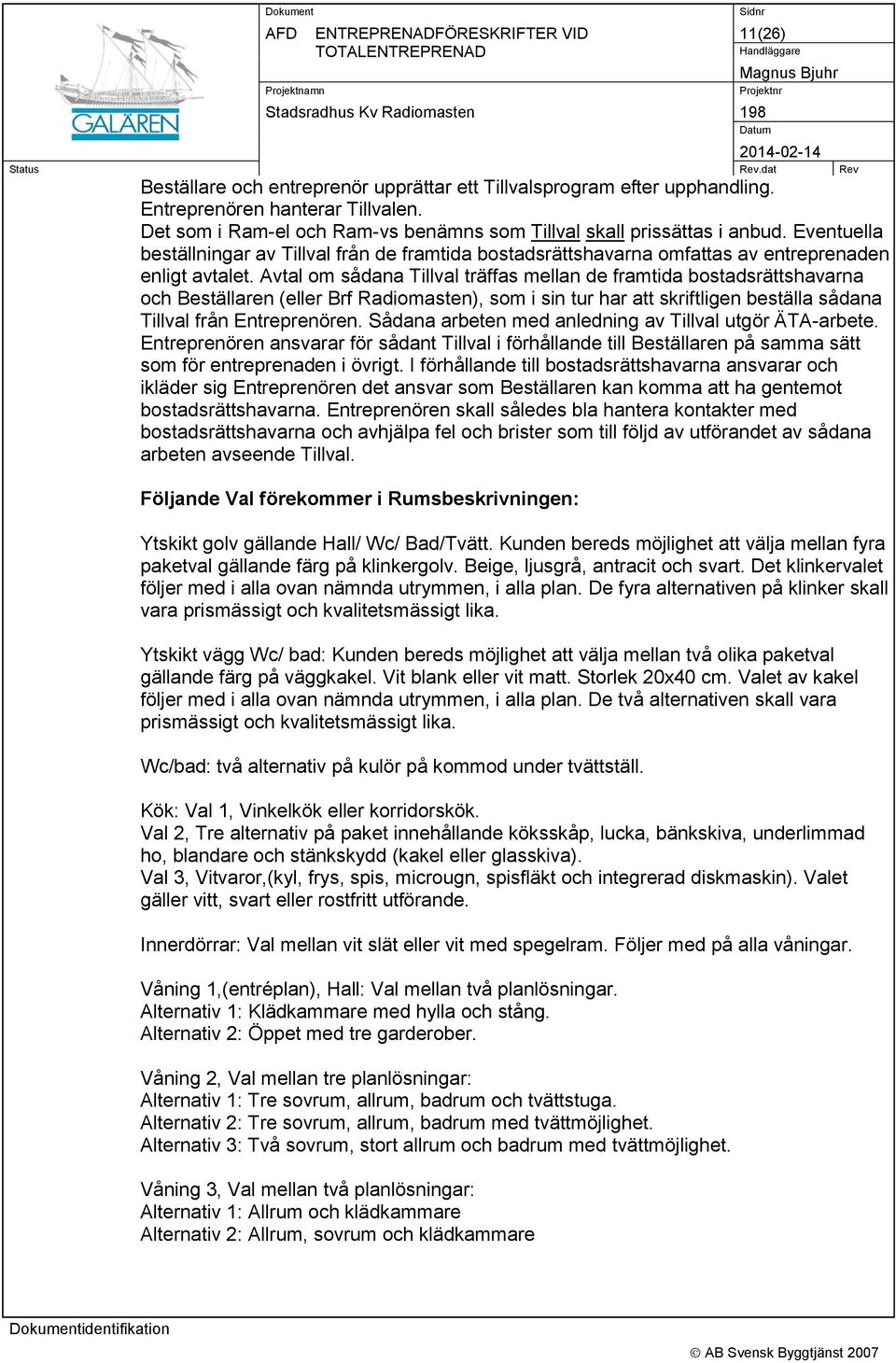 Avtal om sådana Tillval träffas mellan de framtida bostadsrättshavarna och Beställaren (eller Brf Radiomasten), som i sin tur har att skriftligen beställa sådana Tillval från Entreprenören.