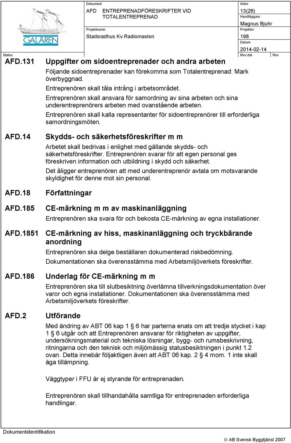 Entreprenören skall kalla representanter för sidoentreprenörer till erforderliga samordningsmöten..14.18.